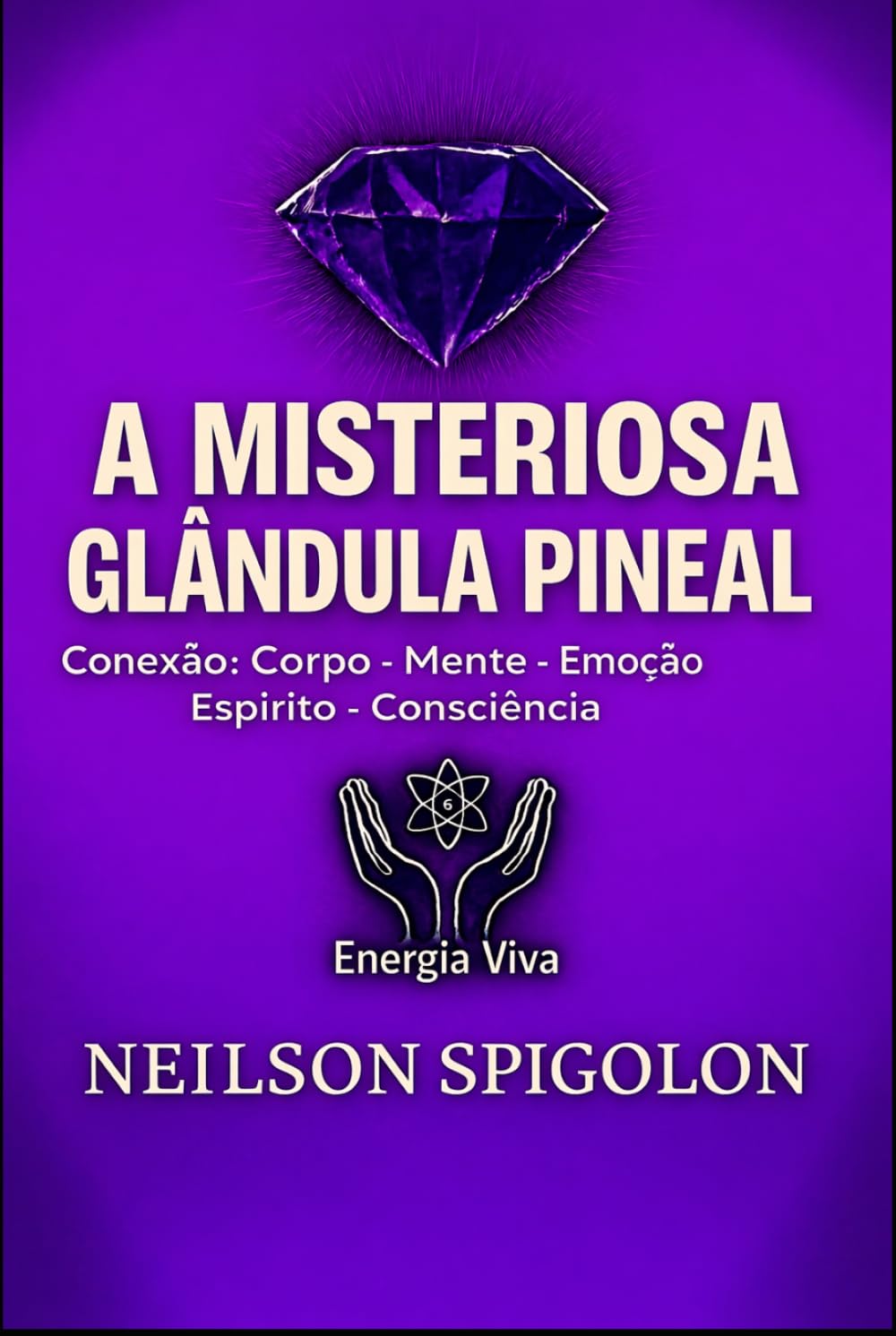 A Misteriosa Glândula Pineal: Conexão: Corpo – Mente – Emoção – Espírito – Consciência