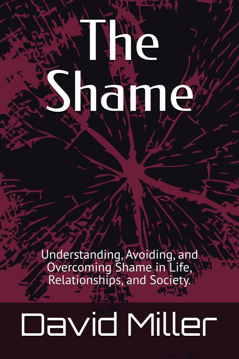 The Shame: Understanding, Avoiding, and Overcoming Shame in Life, Relationships, and Society.