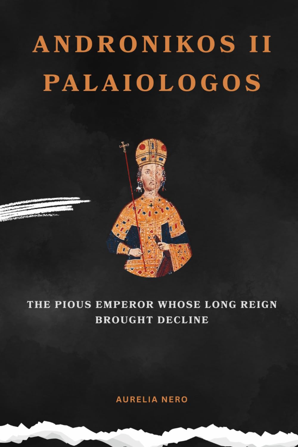 Andronikos II Palaiologo: The Pious Emperor Whose Long Reign Brought Decline (ROME'S GOD-EMPERORS SAGA)