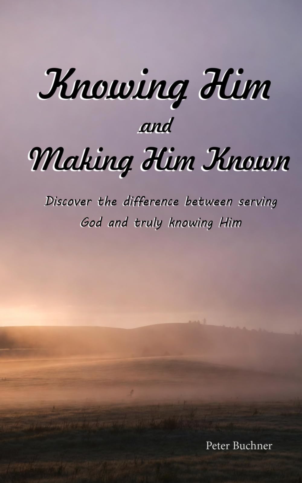 Knowing Him and Making Him Known: Discover the difference between serving God, and truly knowing Him