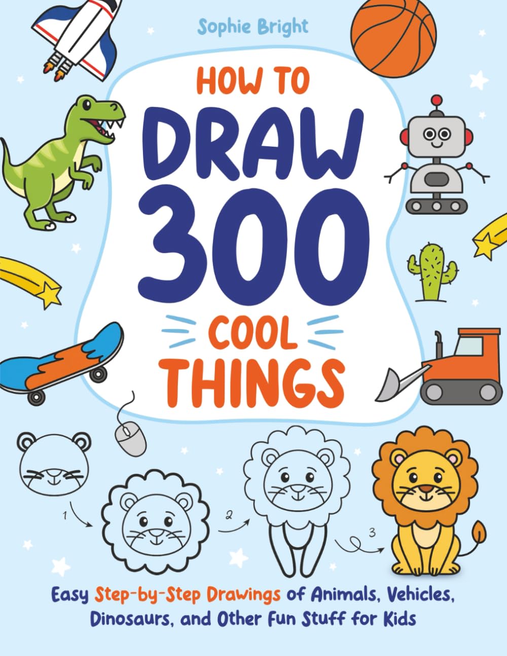 How to Draw 300 Cool Things: Easy Step-by-Step Drawings of Animals, Vehicles, Dinosaurs, and Other Fun Stuff for Kids