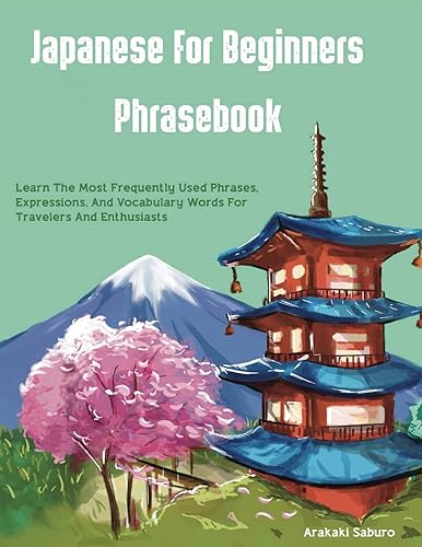 Japanese For Beginners Phrasebook: Learn The Most Frequently Used Phrases, Expressions, And Vocabulary Words For Travelers And Enthusiasts