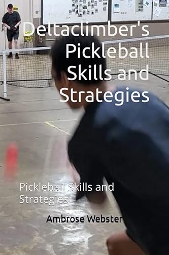 Deltaclimber's Pickleball Skills and Strategies: Pickleball Skills and Strategies