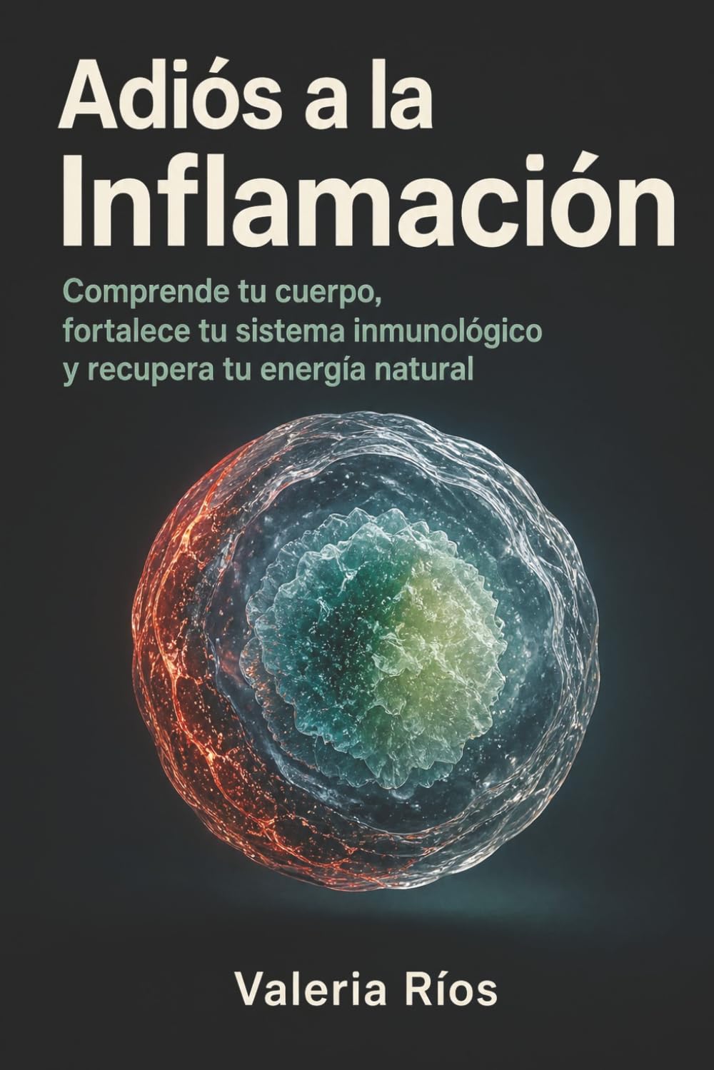 Adiós a la Inflamación: Comprende tu cuerpo, fortalece tu sistema inmunológico y recupera tu energía natural