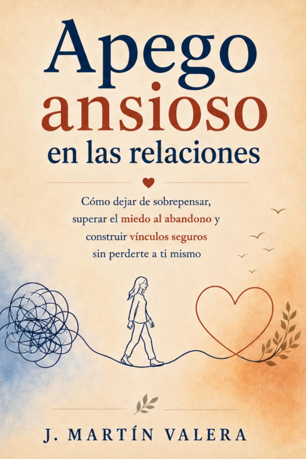 Apego ansioso en las relaciones: Cómo dejar de sobrepensar, superar el miedo al abandono y construir vínculos seguros sin perderte a ti mismo