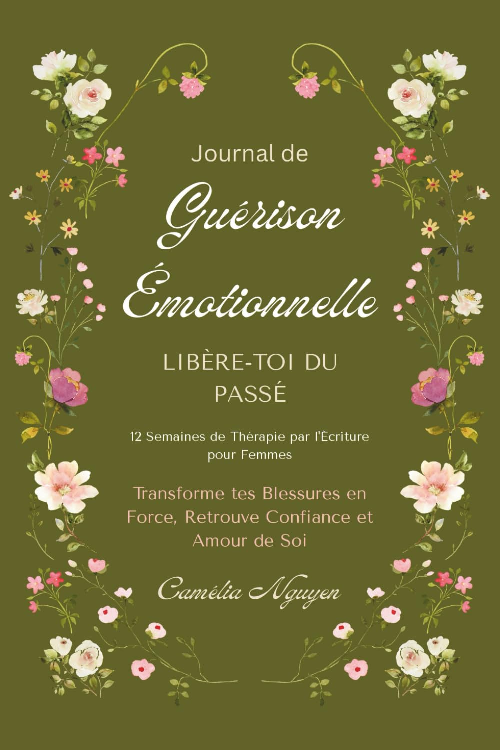 Journal de Guérison Émotionnelle • Libère-toi du Passé: 12 Semaines de Thérapie par l'Écriture pour Femmes - Transforme tes Blessures en Force, Retrouve Confiance et Amour de Soi