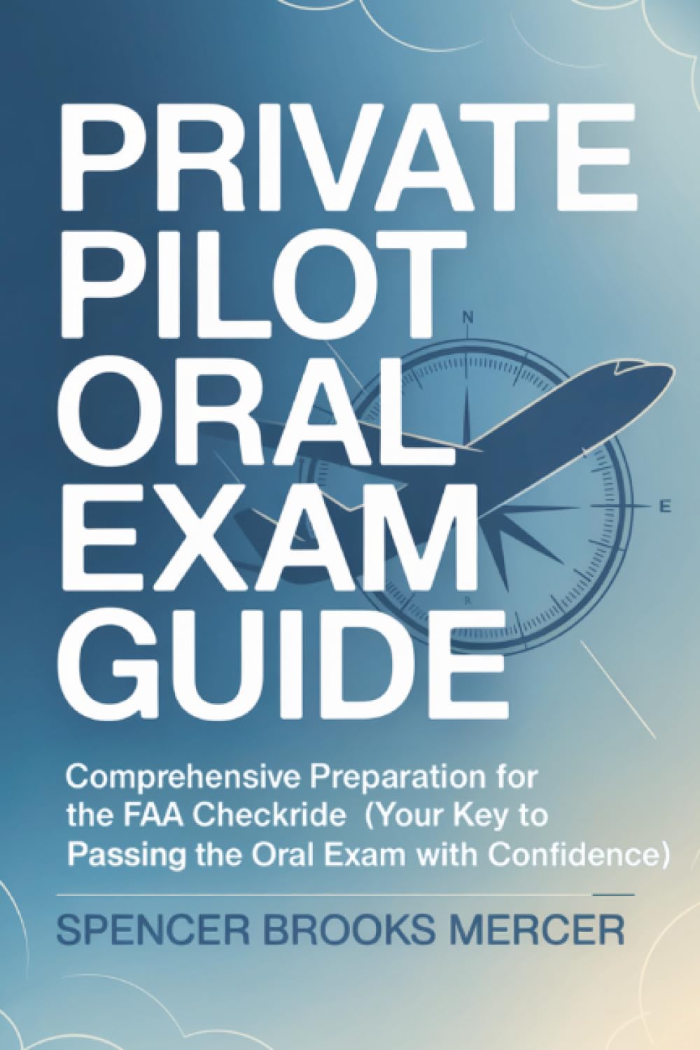 Private Pilot Oral Exam Guide: Comprehensive preparation for the FAA checkride (Your Key to Passing the Oral Exam with Confidence)