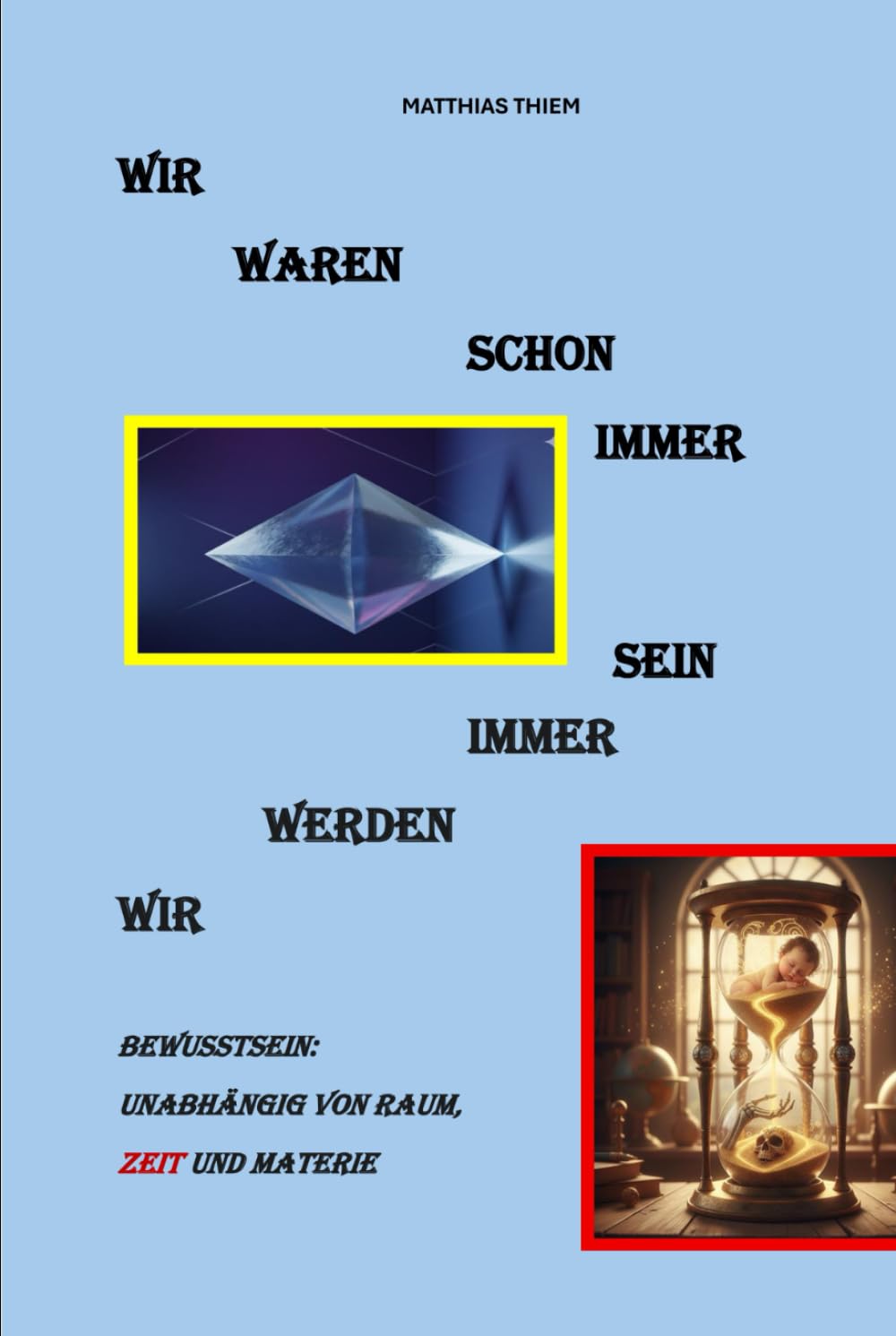 Wir waren schon immer - Wir werden immer sein: Bewusstsein: Unabhängig von Raum, Zeit und Materie