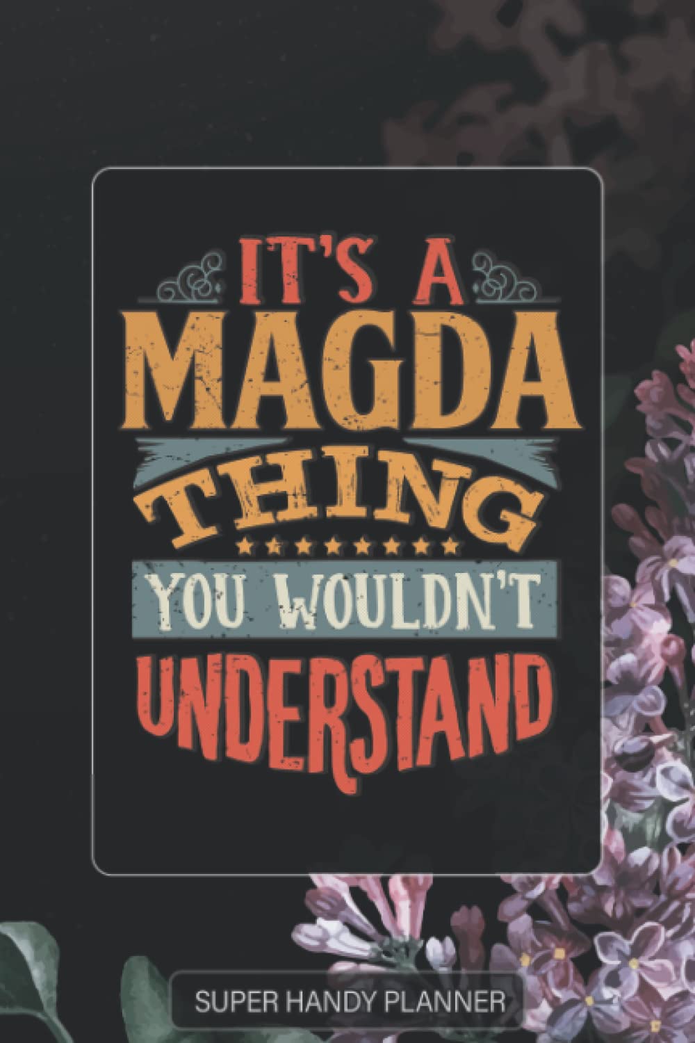 Magda: It's A Magda Thing You Wouldnt Understand - Magda Name Purple Flower Custom Gift Planner Calendar Notebook Journal Password Manager