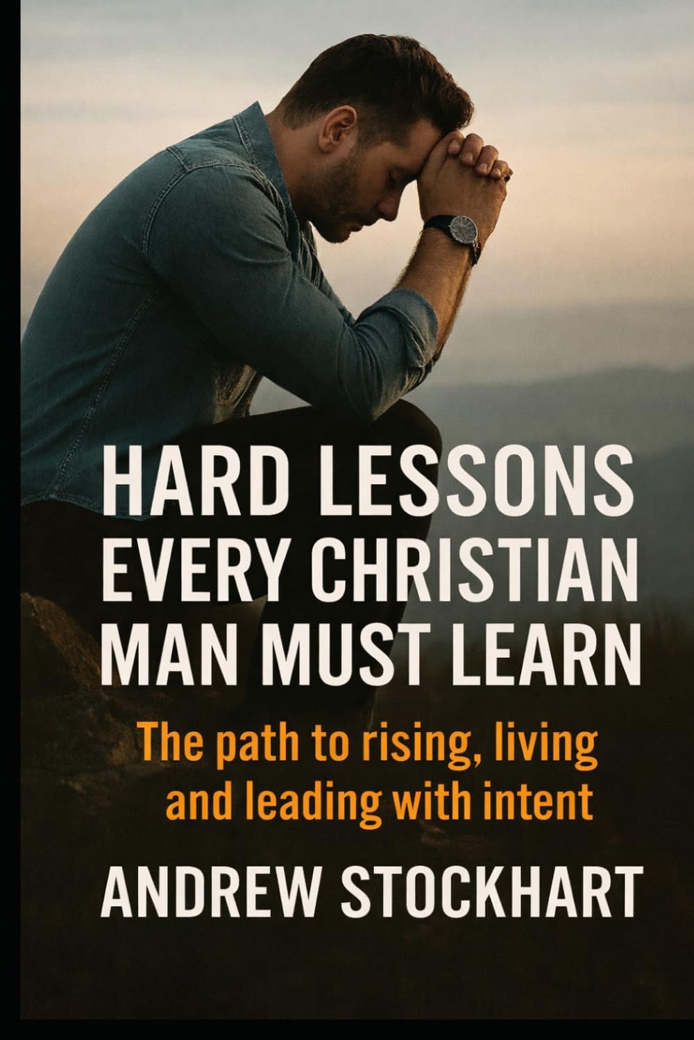 Hard Lessons Every Christian Man Must Learn: The Path to Rising, Living and Leading with Intent