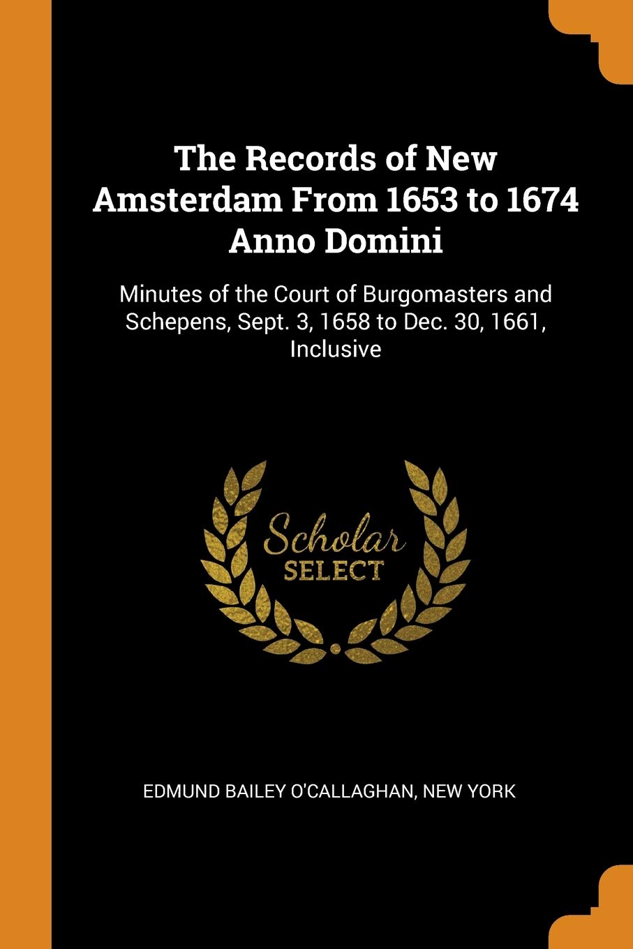 The Records of New Amsterdam From 1653 to 1674 Anno Domini: Minutes of the Court of Burgomasters and Schepens, Sept. 3, 1658 to Dec. 30, 1661, Inclusive