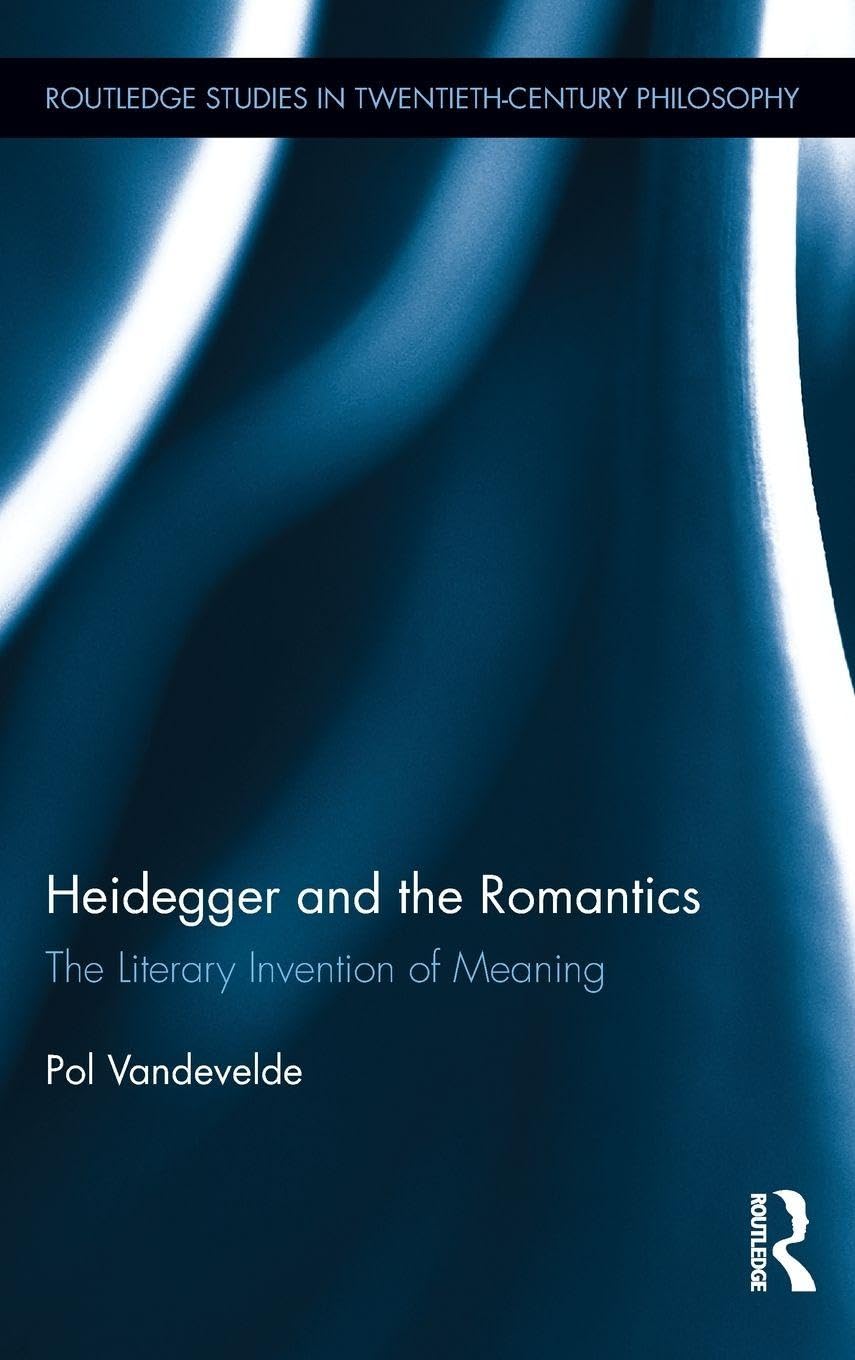 Heidegger and the Romantics: The Literary Invention of Meaning (Routledge Studies in Twentieth-Century Philosophy)