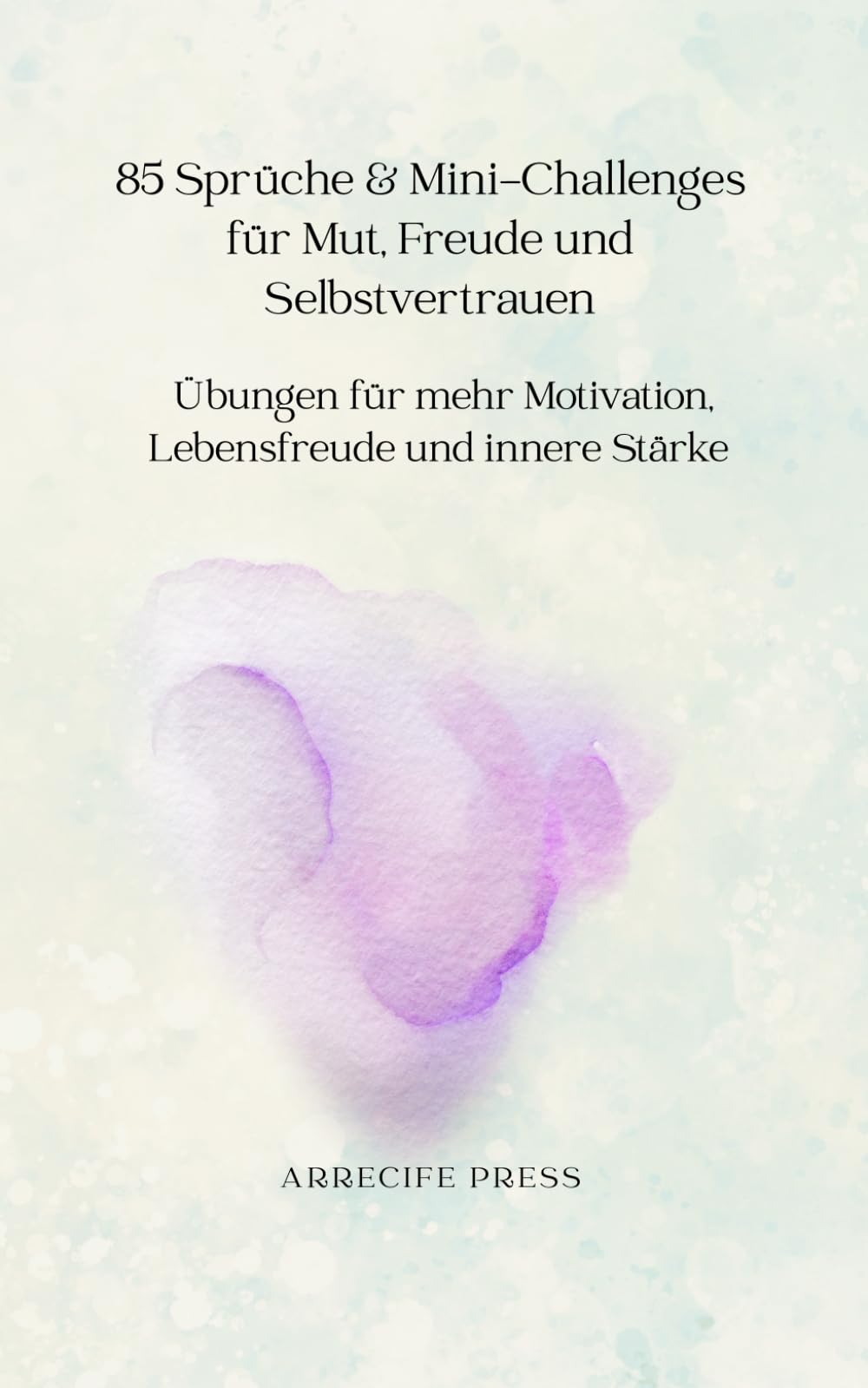 85 Sprüche & Mini-Challenges für Mut, Freude und Selbstvertrauen: Übungen für mehr Motivation, Lebensfreude und innere Stärke