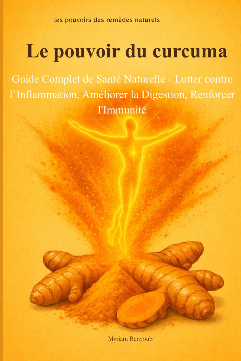 Le pouvoir du curcuma: Guide Complet de Santé Naturelle - Lutter contre l' Inflammation, améliorer la Digestion, Renforcer l' Immunité (Les pouvoirs des remèdes naturels)
