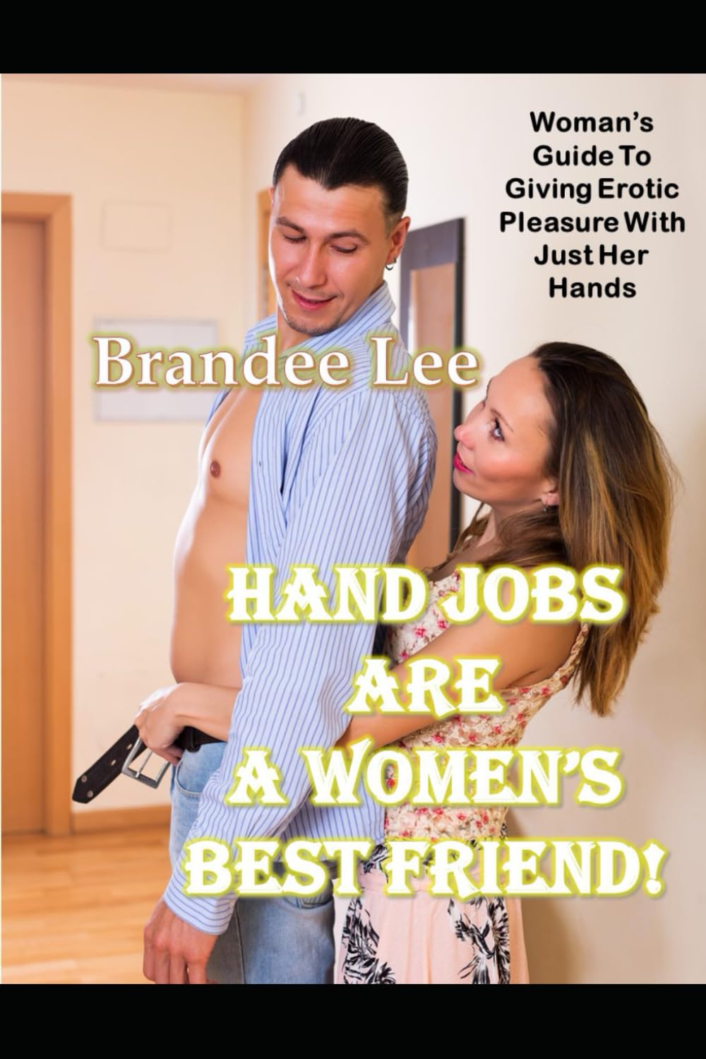 Hand Jobs Are A Woman's Best Friend: Woman's Guide To Giving Erotic Pleasure With Her Hands