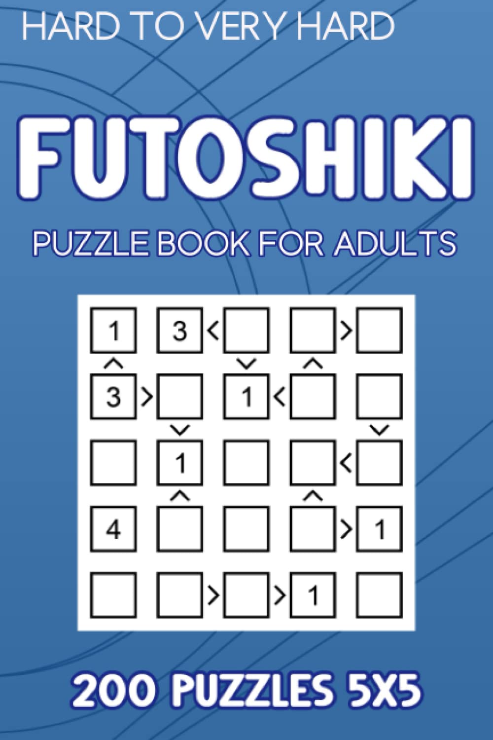 Futoshiki Puzzle Book For Adults: 200 Puzzles 5x5 Hard to Very Hard