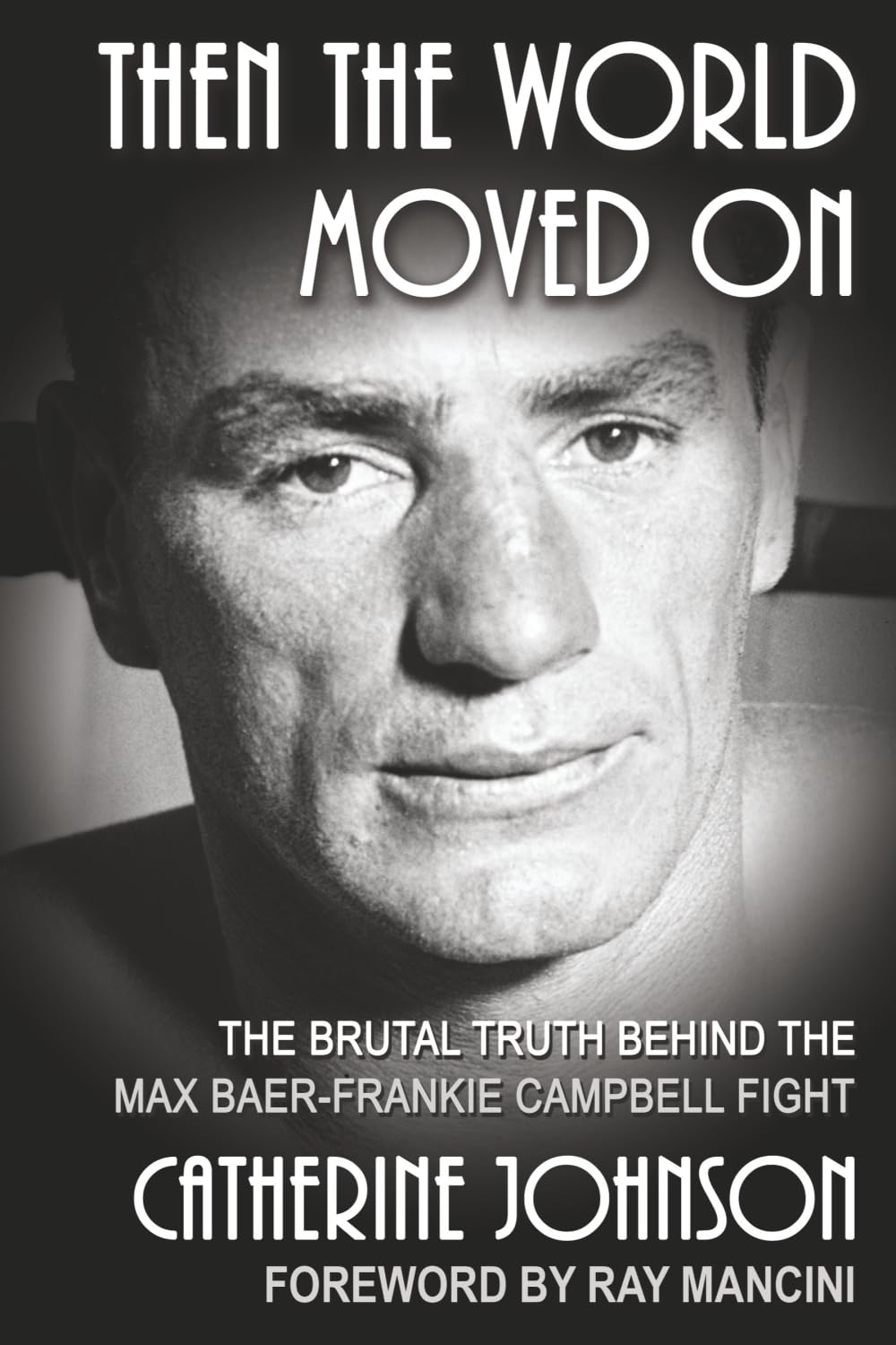 Then The World Moved On: The Brutal Truth Behind the Max Baer-Frankie Campbell Fight