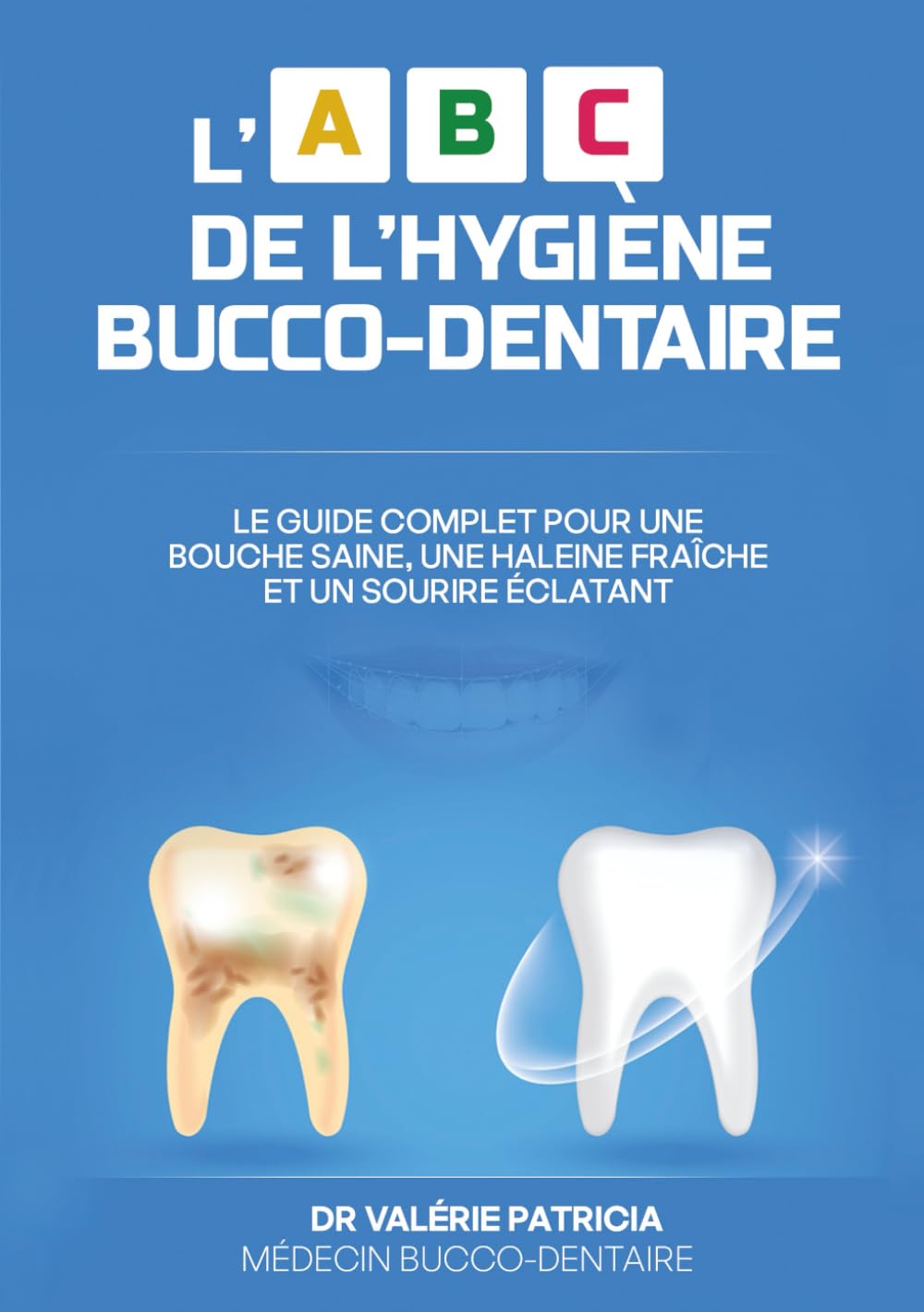 L' ABC DE L'HYGIÈNE BUCCO-DENTAIRE: Le guide complet pour une bouche saine, une haleine fraîche et un sourire éclatant