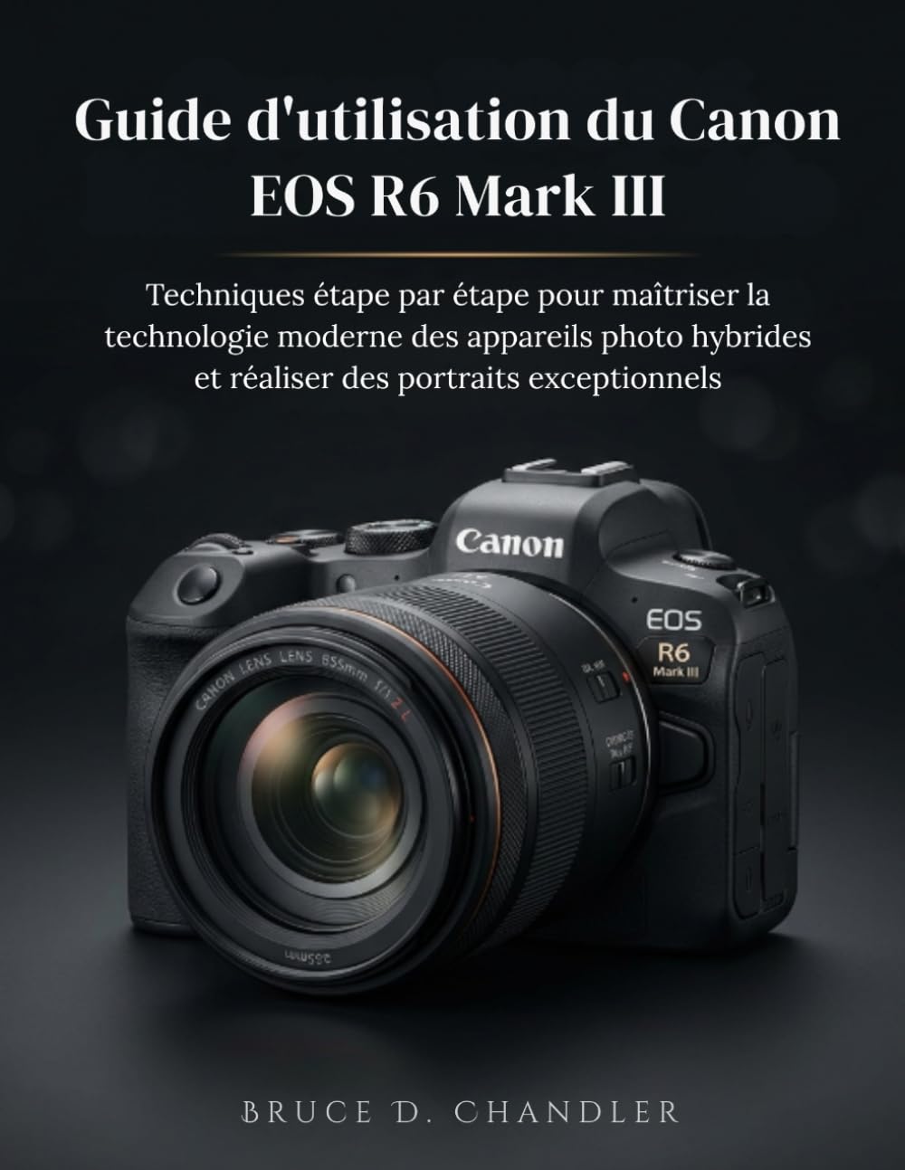 Guide d'utilisation du Canon EOS R6 Mark III: Techniques étape par étape pour maîtriser la technologie moderne des appareils photo hybrides et réaliser des portraits exceptionnels