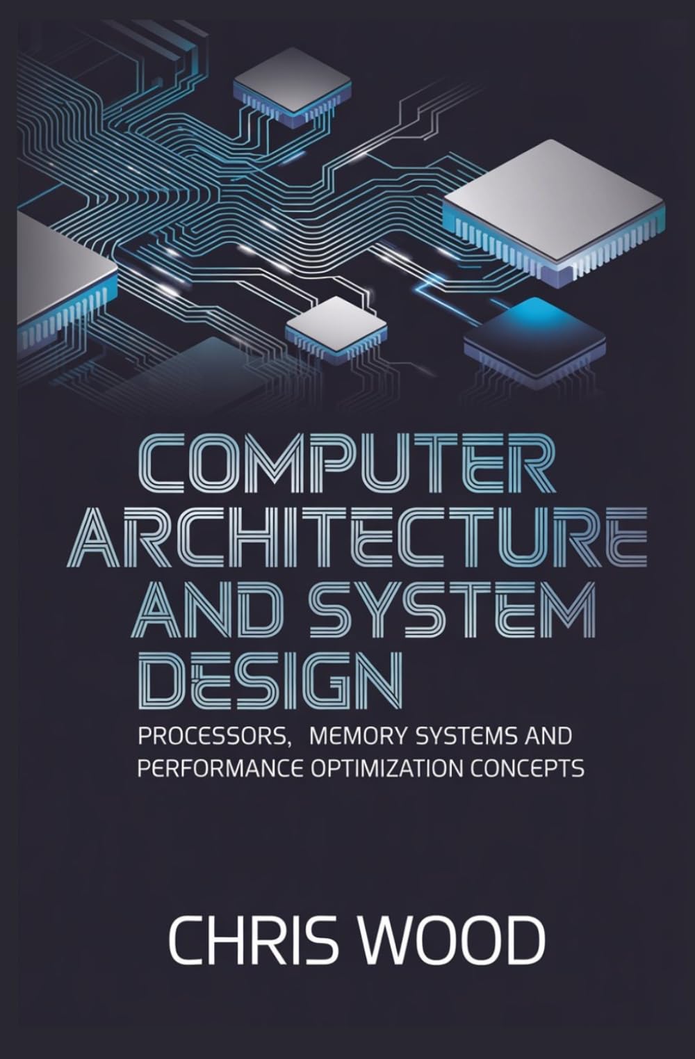 COMPUTER ARCHITECTURE AND SYSTEM DESIGN: processors memory systems and performance optimization concepts (ADVANCED COMPUTING AND DIGITAL SYSTEMS SERIES)