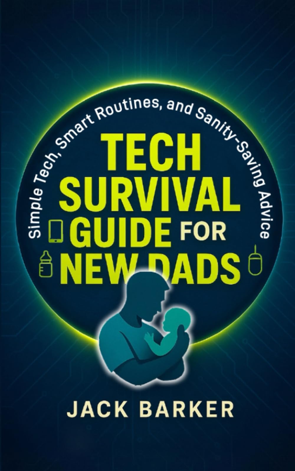 Tech Survival Guide for New Dads: Simple Tech, Smart Routines, and Sanity Saving Advice for New Fathers