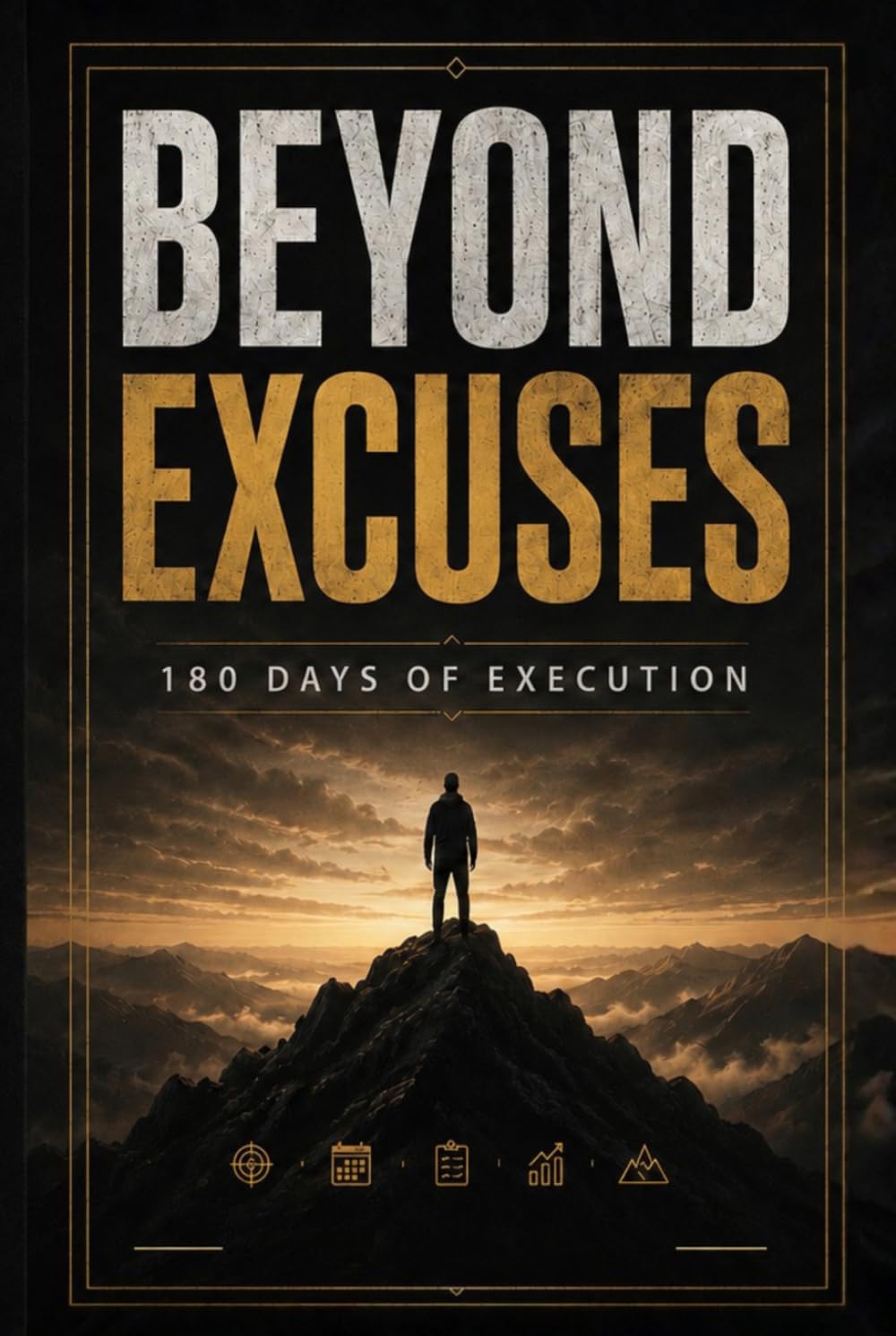Beyond Excuses: The 180-Day Transformation Challenge to Build Discipline, Execute Daily, and Become Unrecognizable