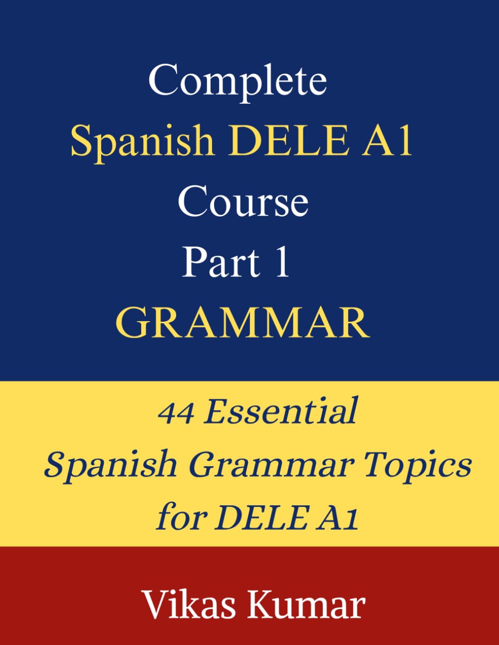 Complete Spanish DELE A1 Course: Part 1 – Grammar: 44 Structured Lessons to Build a Strong Spanish Grammar Foundation for Beginners Preparing for the DELE A1 Exam