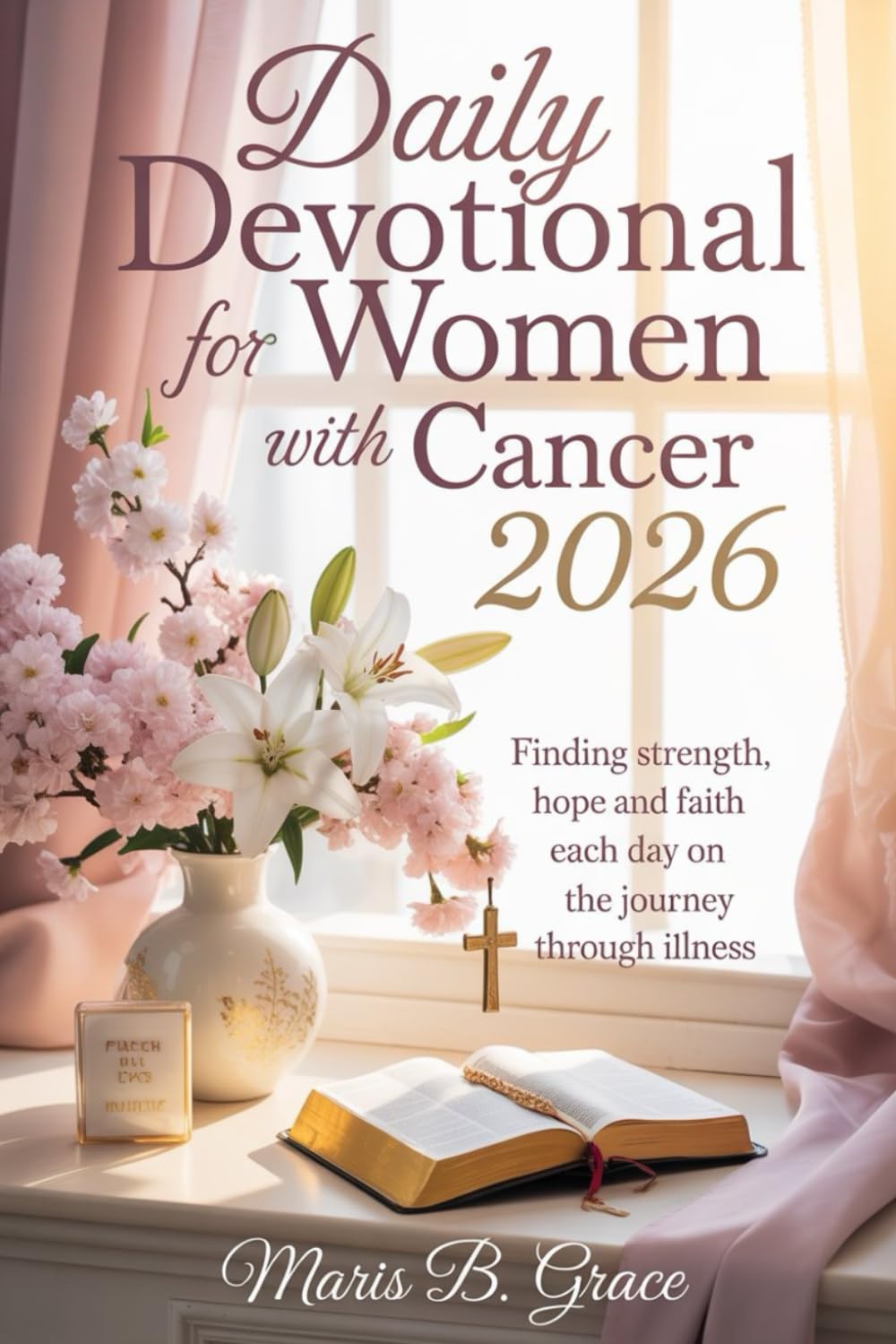 Daily Devotional for Women with Cancer 2026: Finding Strength, Hope, and Faith Each Day on the Journey Through Illness