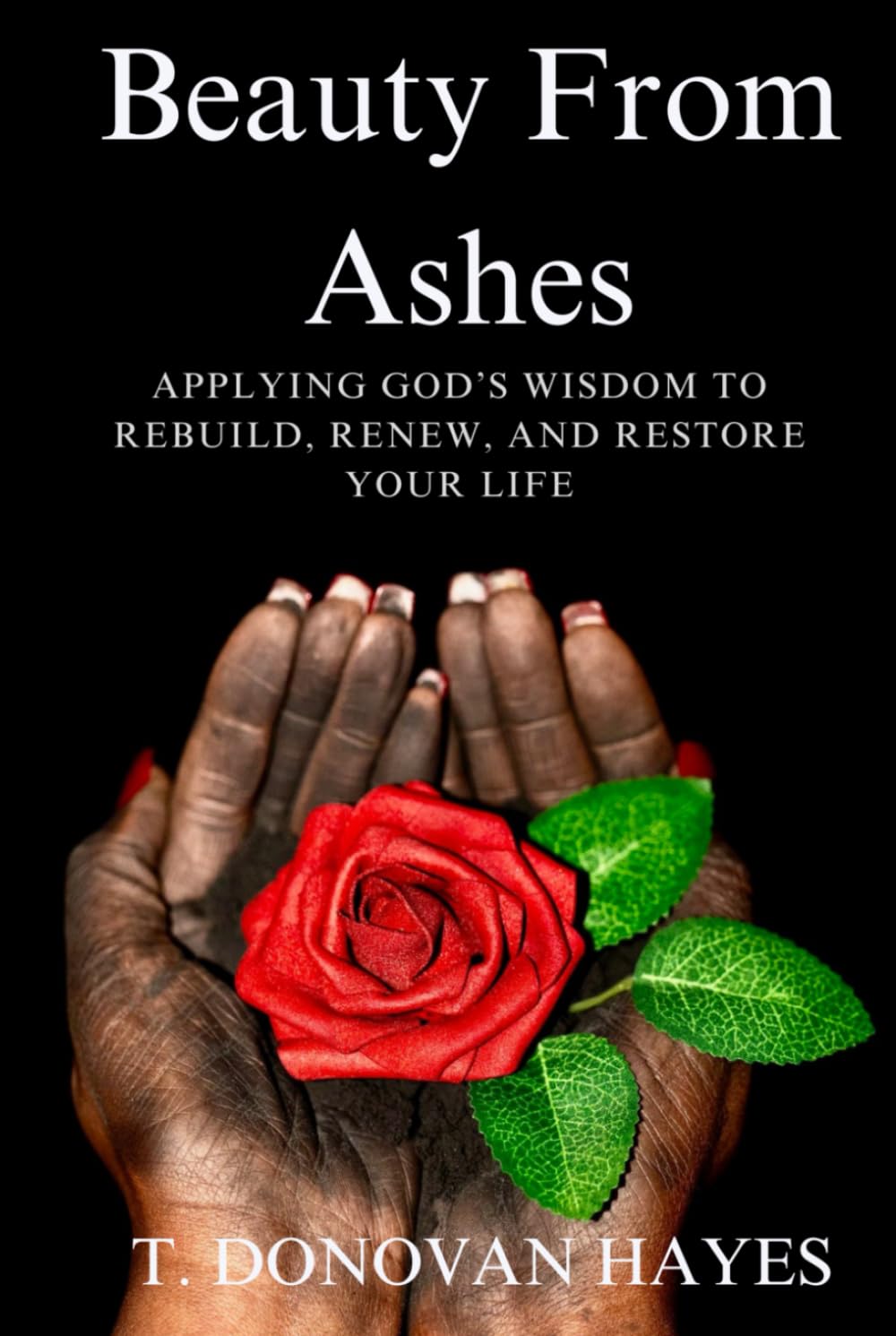 Beauty From Ashes: Applying God's Wisdom To Rebuild, Renew, And Restore Your Life (Beauty From Ashes Series)