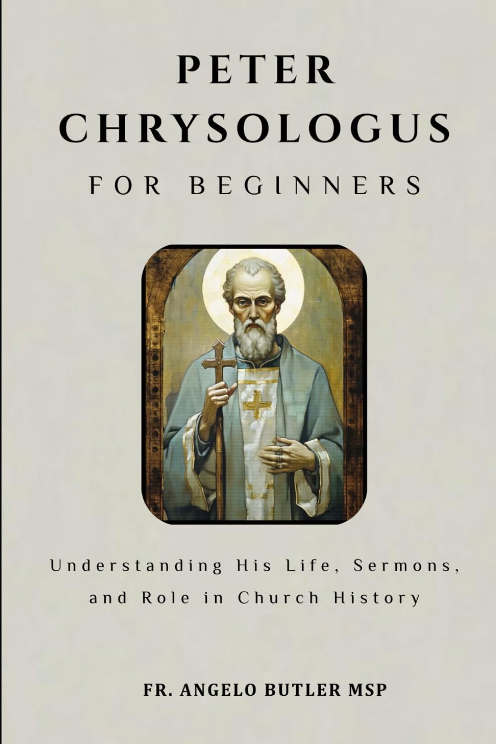 Peter Chrysologus for Beginners: Understanding His Life, Sermons, and Role in Church History (THE FORGOTTEN FATHERS)