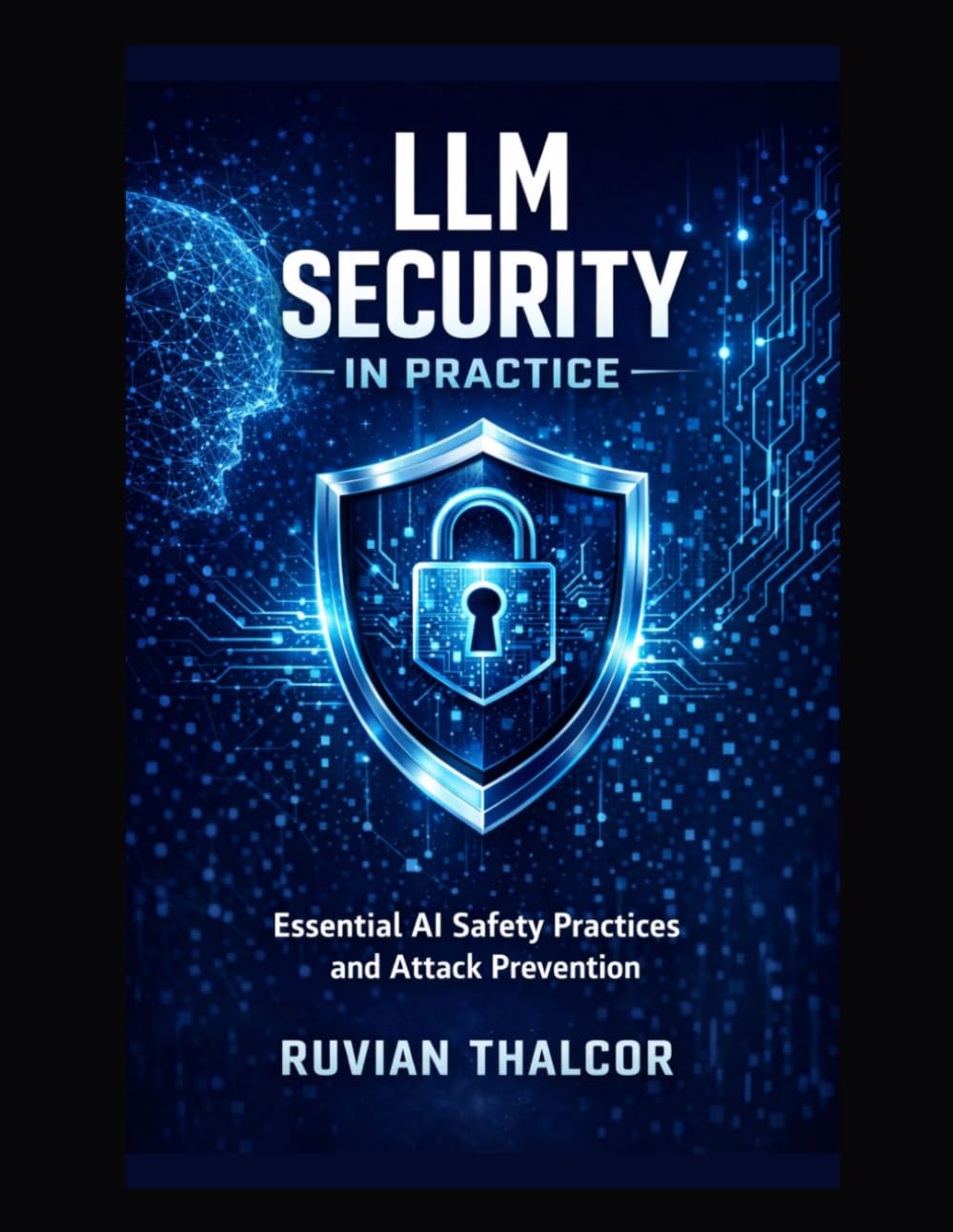 LLM Security in Practice: Essential AI Safety Practices and Attack Prevention (The AI Security & Hacking Bible: Protect and Exploit LLMs and Autonomous Agents)