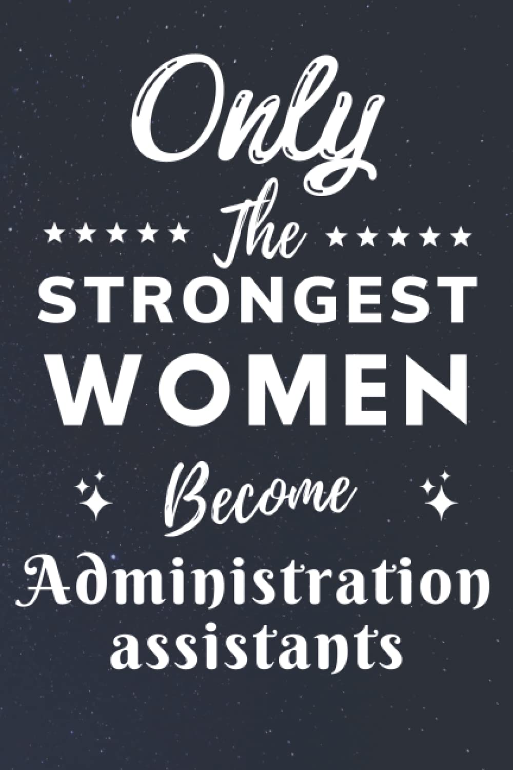 Only The Strongest Women Become Administration assistants: Lined Notebook Journal Birthday Present for Women Administration assistants - Mothers Day gift for Administration assistants - 110 pages