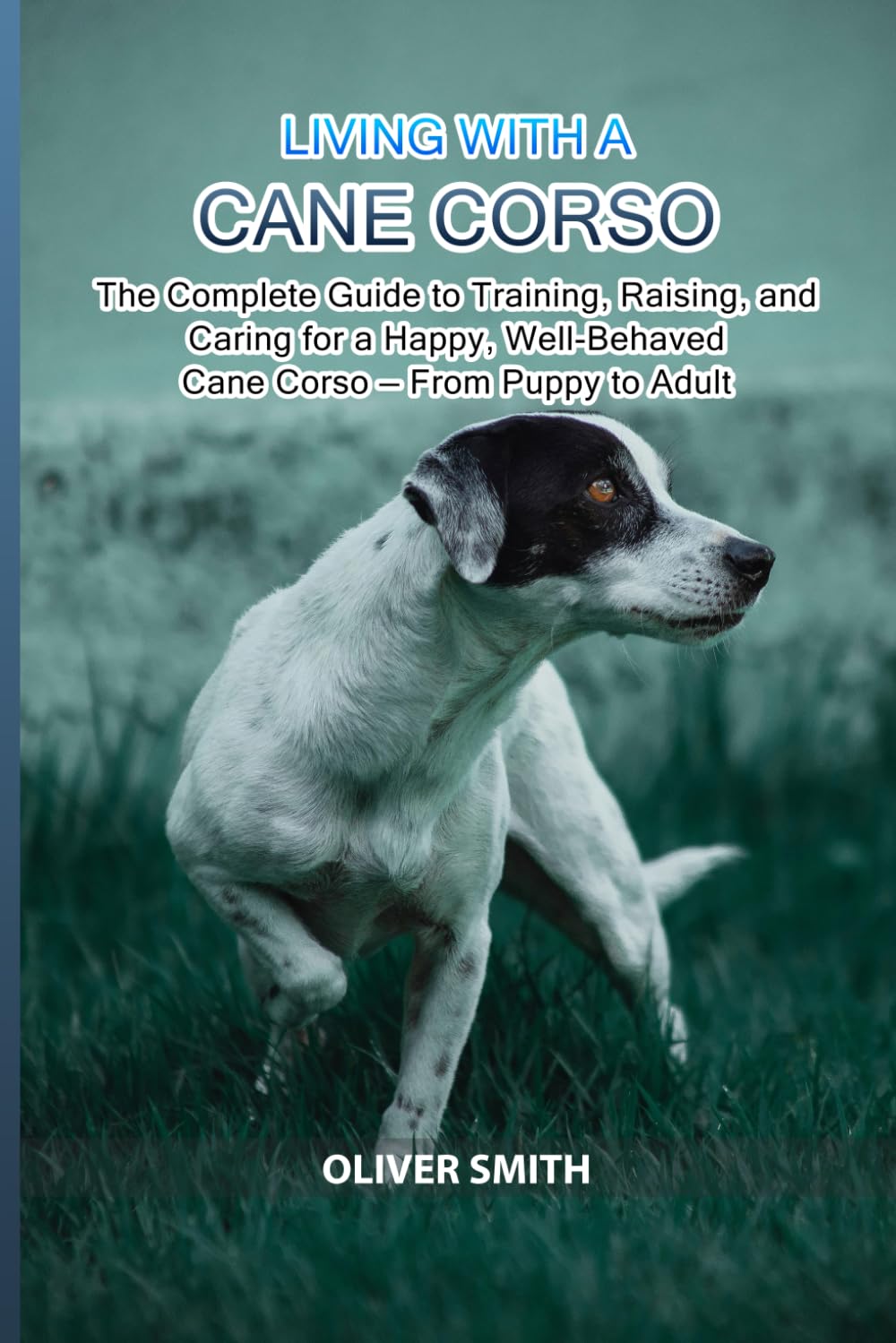 Living with a Cane Corso: The Complete Guide to Training, Raising, and Caring for a Happy, Well-Behaved Cane Corso — From Puppy to Adult