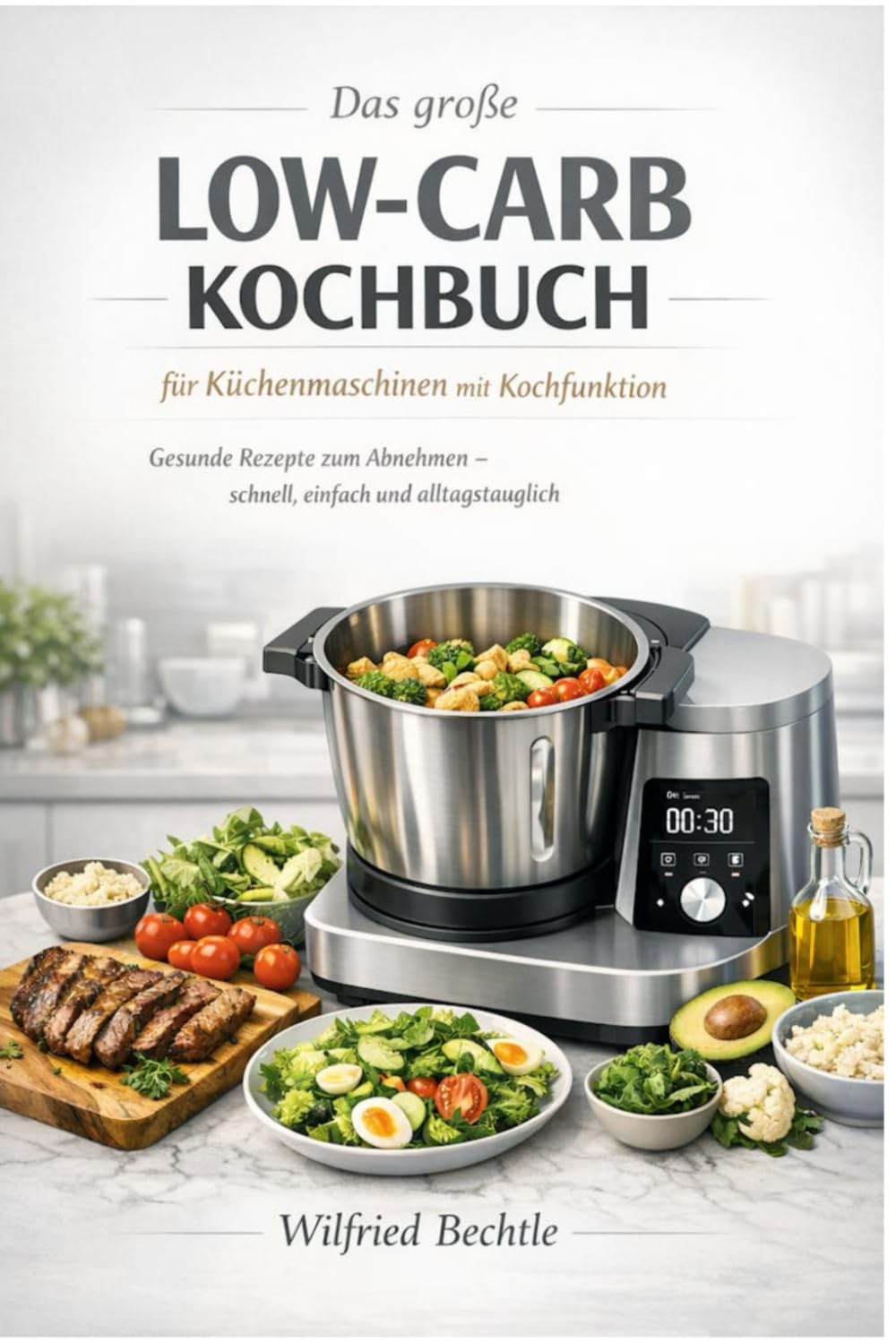 Das große Low-Carb Kochbuch für Küchenmaschinen mit Kochfunktion: Gesunde Rezepte zum Abnehmen – schnell, einfach und alltagstauglich