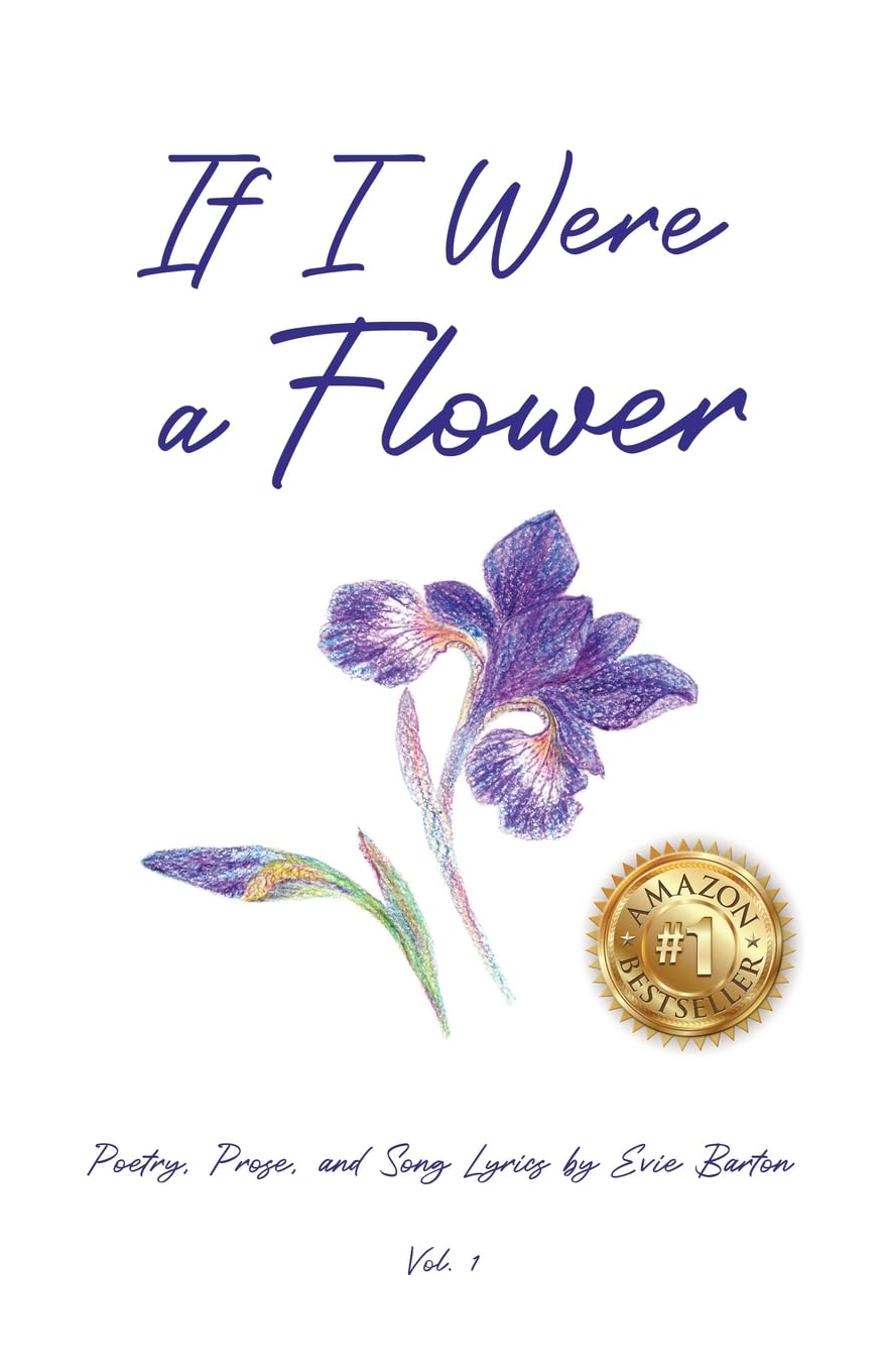 If I Were a Flower: Words and Music by Evie Barton: Poetry, Prose, and Song Lyrics by Evie Barton: 1