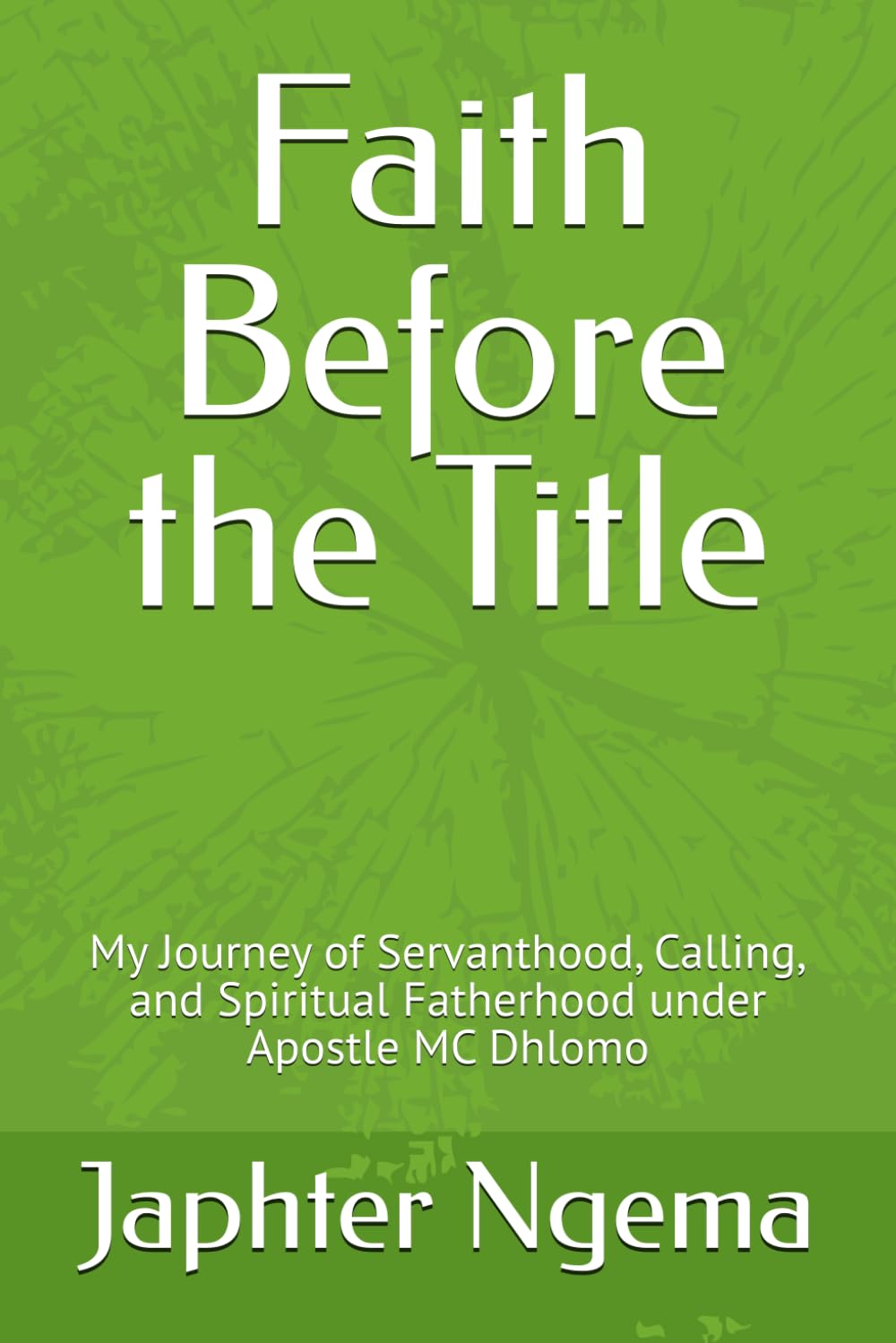 Faith Before the Title: My Journey of Servanthood, Calling, and Spiritual Fatherhood under Apostle MC Dhlomo