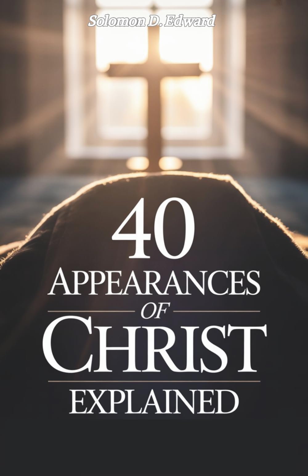 40 Appearances of Christ Explained: Biblical Encounters That Reveals the Living Christ