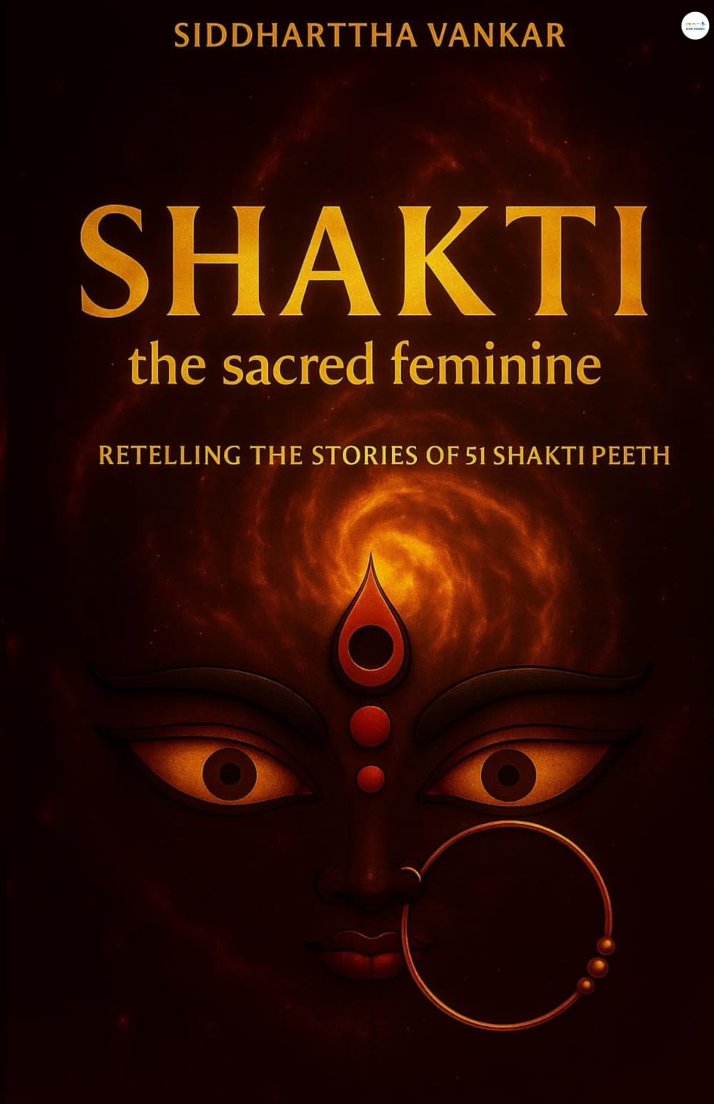 Shakti: the sacred feminine: Retelling The Stories Of 51 Shakti Peeth