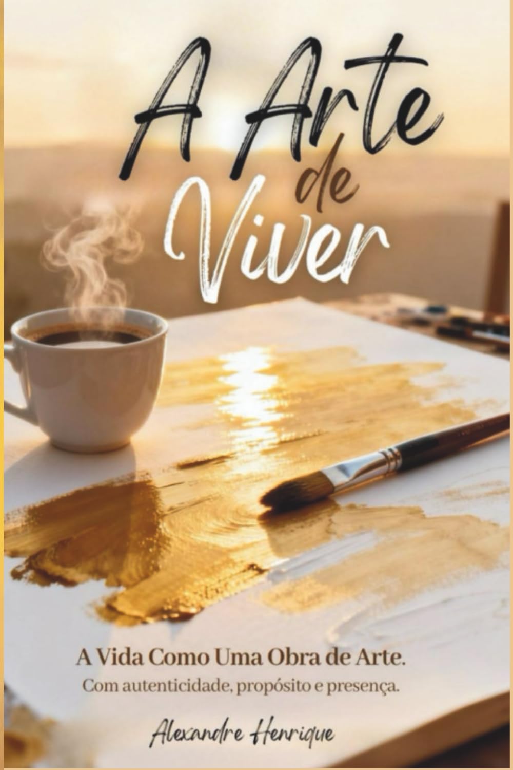 A Arte de Viver: A Vida como Obra de Arte, com Autenticidade, Propósito e Presença