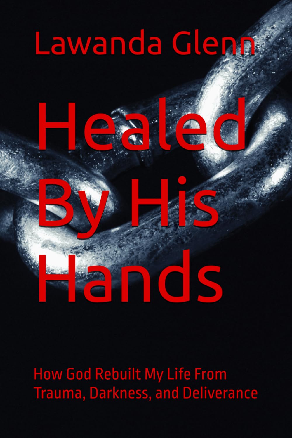 Healed By His Hands: How God Rebuilt My Life From Trauma, Darkness, and Deliverance (Rising from the Ashes: A Survivor's Truth)