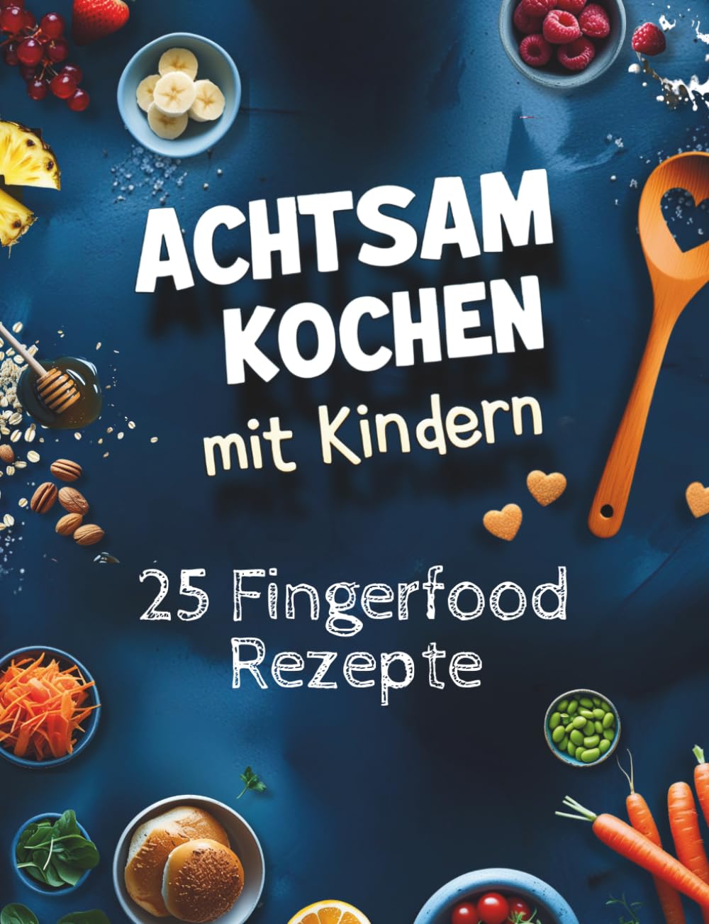 Achtsam kochen mit Kindern I Das ganz besondere Kochbuch für Familien: 25 FINGER-FOOD Rezepte I Gemeinsam saisonal kochen & geniessen