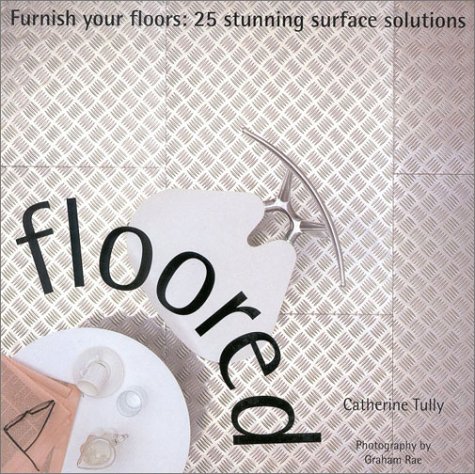 Floored: Furnish Your Floors: 25 Stunning Surface Solutions (Designer Details)