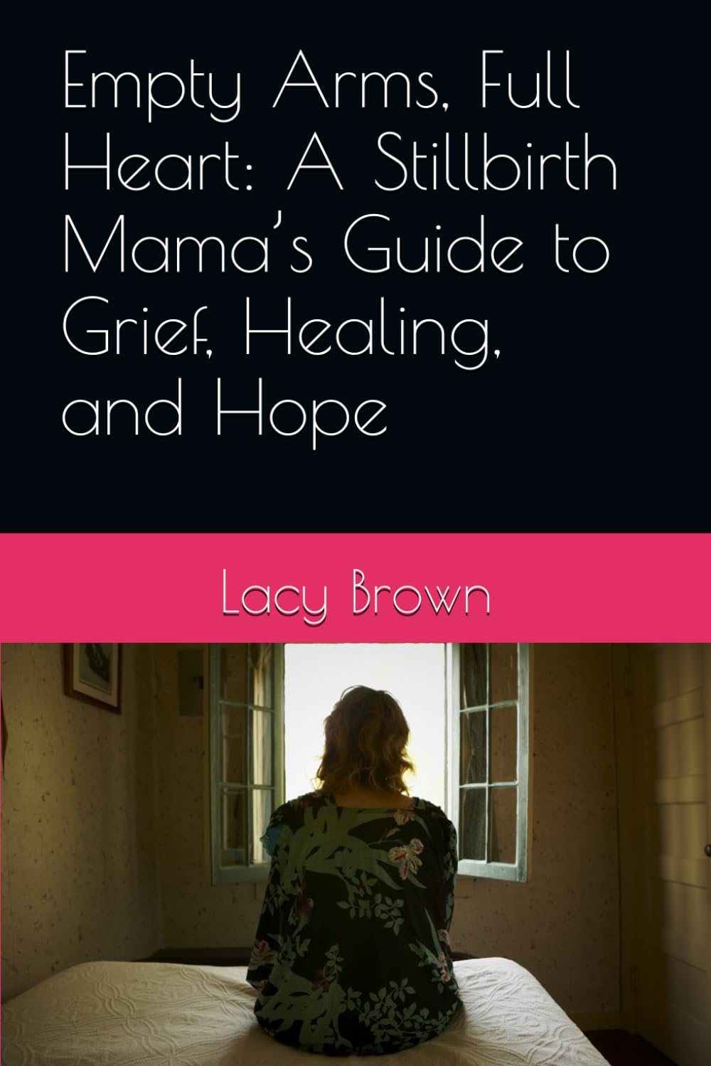 Empty Arms, Full Heart: A Stillbirth Mama’s Guide to Grief, Healing, and Hope