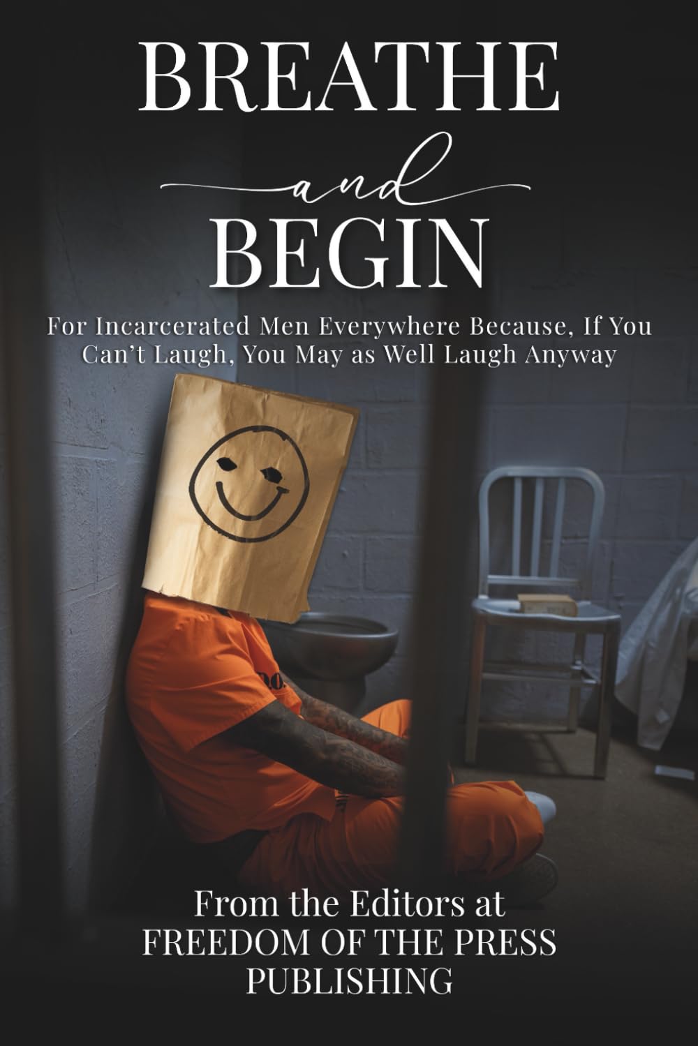 Breathe and Begin: For Incarcerated Men Everywhere Because, If You Can’t Laugh, You May as Well Laugh Anyway