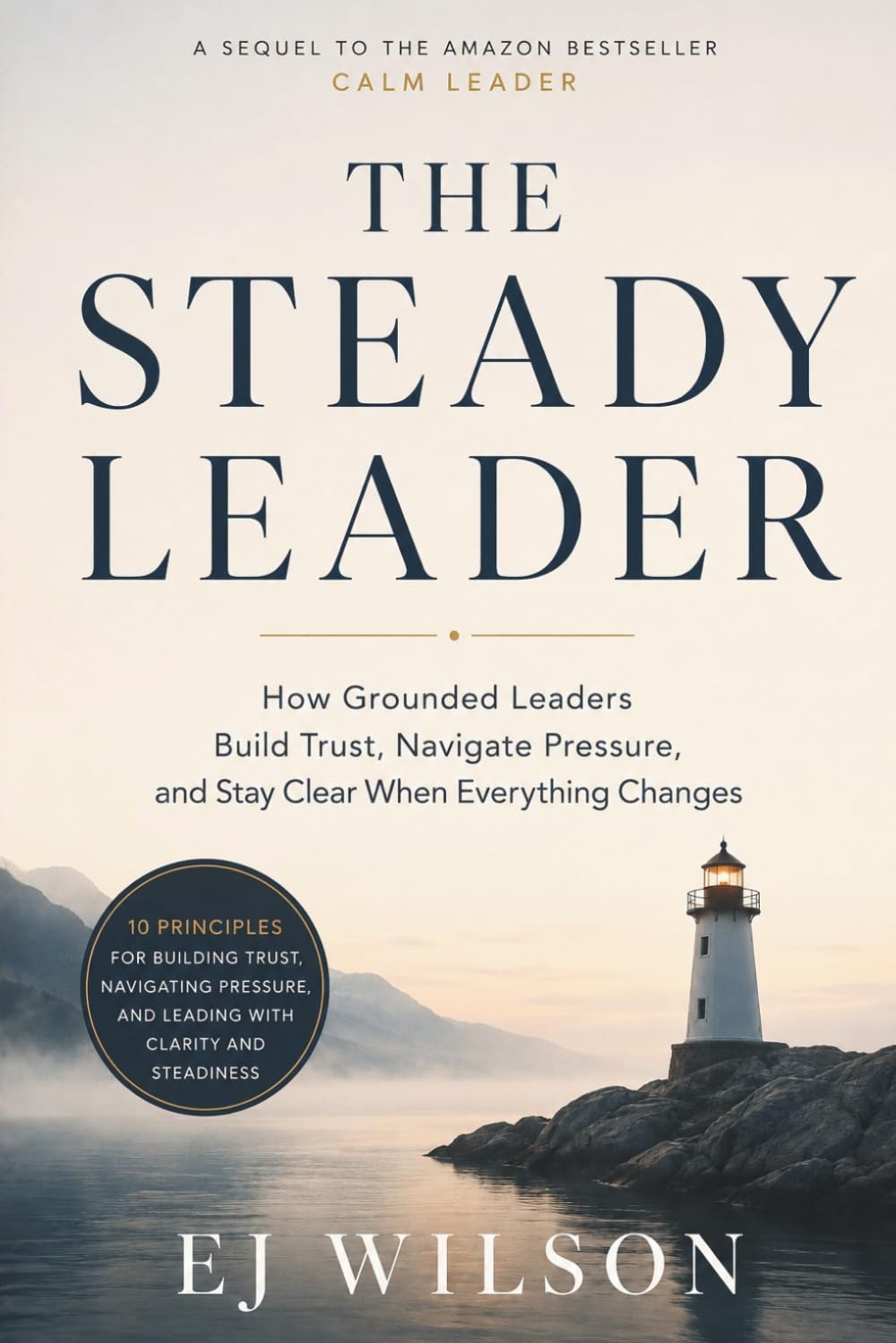 The Steady Leader: How Grounded Leaders Build Trust, Navigate Pressure, and Stay Clear When Everything Changes (Stoic Leadership by EJ Wilson)