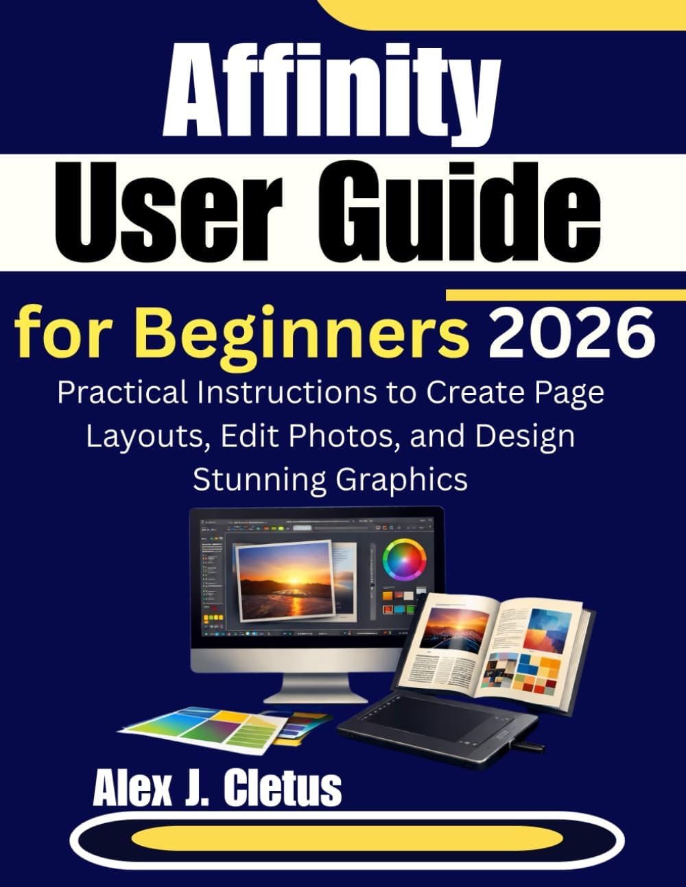 Affinity User Guide for Beginners 2026: Practical Instructions to Create Page Layouts, Edit Photos, and Design Stunning Graphics