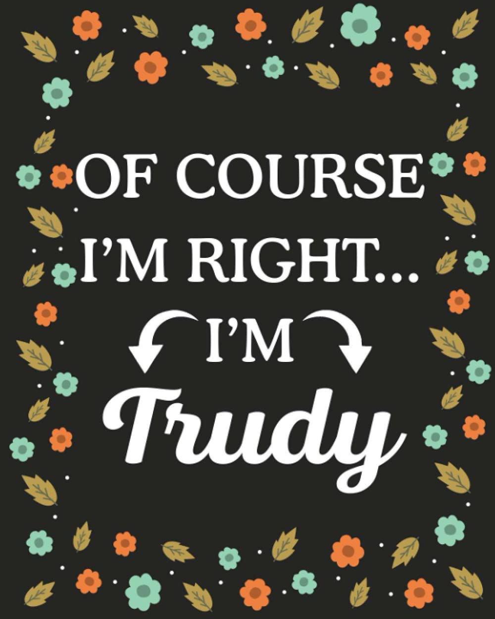 Of Course I'M Right... I'm Trudy: lined notebook, customized journal with Name Trudy, Gift Idea for Trudy, 120 Pages