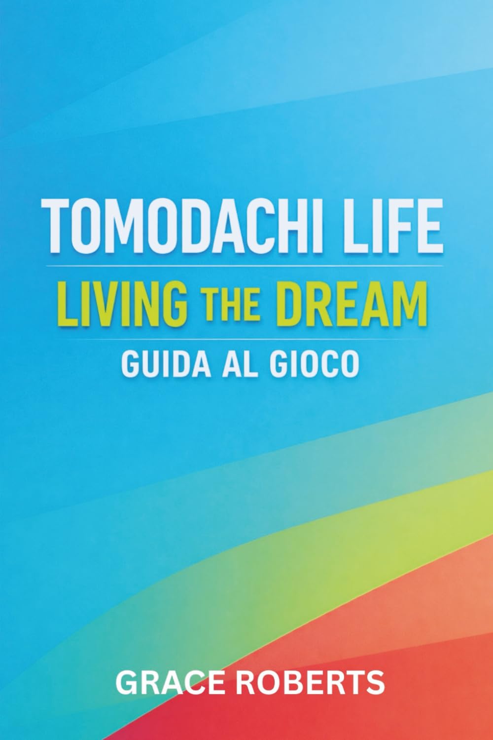 TOMODACHI LIFE LIVING THE DREAM GUIDA AL GIOCO: Master Strategie per Relazioni, Segreti, Espansione e Ottimizzazione Totale delle Isole
