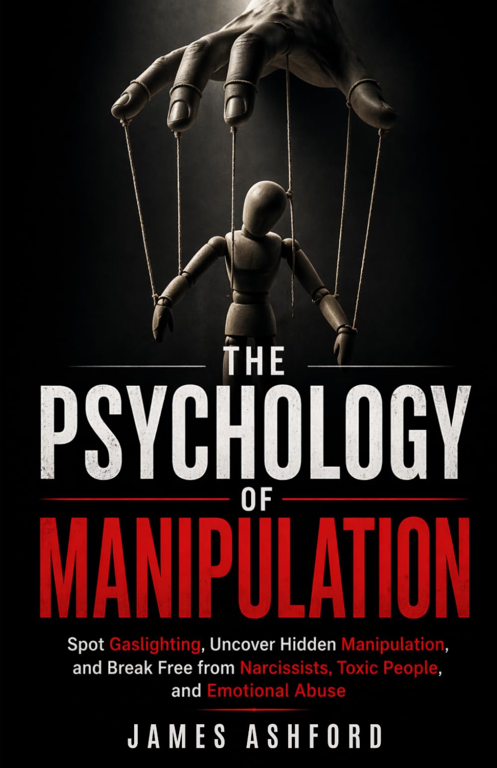 The Psychology of Manipulation: Spot Gaslighting, Uncover Hidden Manipulation, and Break Free from Narcissists, Toxic People, and Emotional Abuse