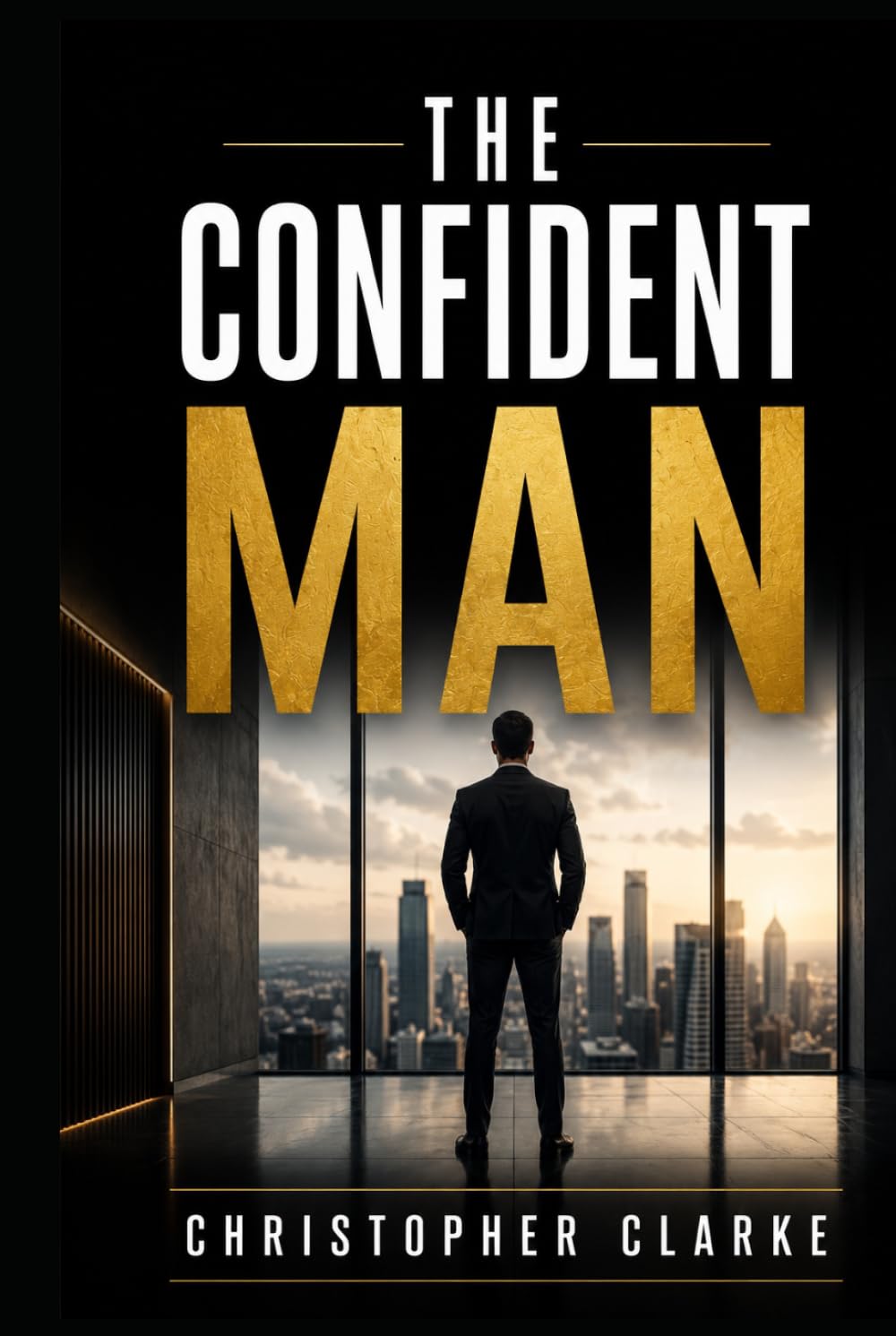 The Confident Man: A Practical Guide to Building Self Esteem ,Courage, and Lasting Confidence